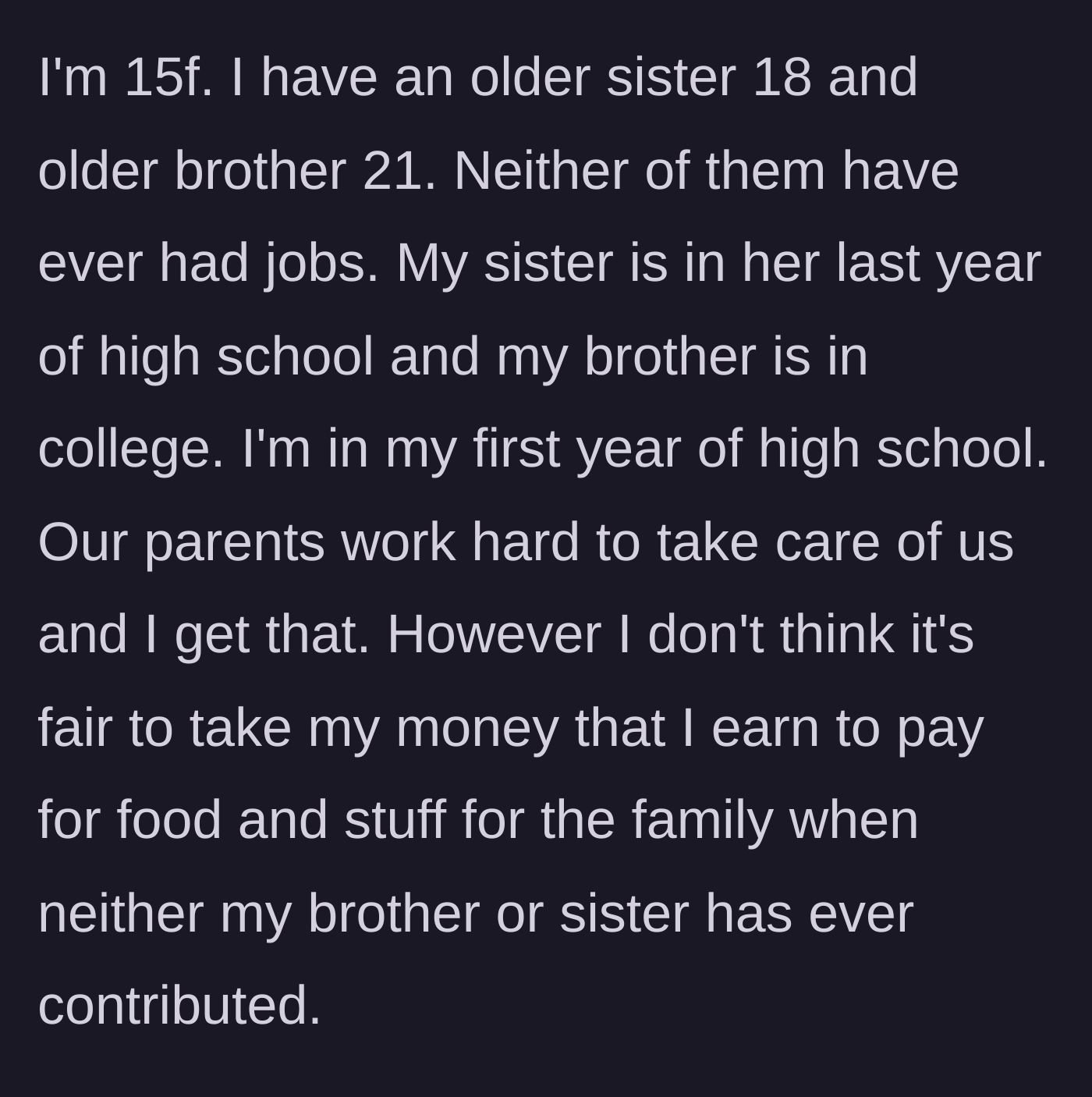 Story part 1 - A 15-year-old girl explains that her older, jobless siblings get a free ride while her parents demand her wages to pay for household expenses.