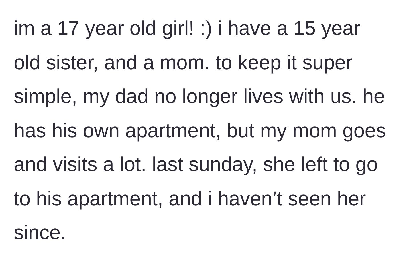 Story part 1 - A 17-year-old girl explains her family dynamic and how her mother left for her dad's apartment a week ago and hasn't returned.
