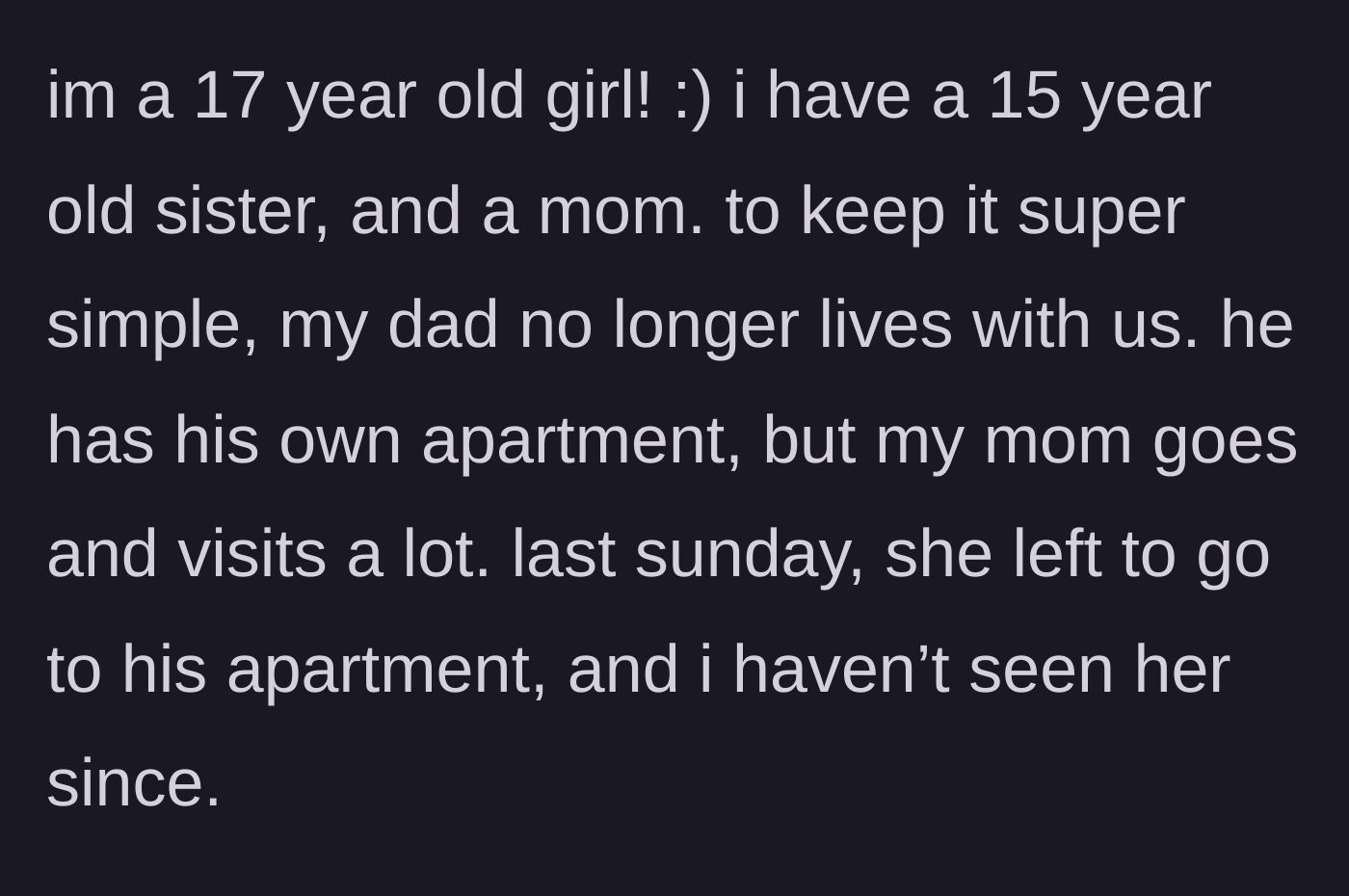 Story part 1 - A 17-year-old girl explains her family dynamic and how her mother left for her dad's apartment a week ago and hasn't returned.