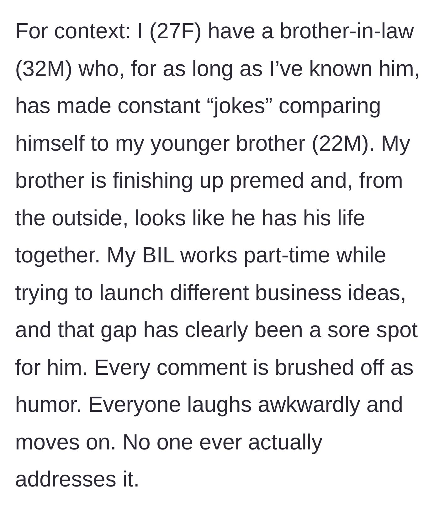Story part 1 - A 27-year-old woman describes her 32-year-old brother-in-law constantly making bitter jokes comparing his struggling career to her 22-year-old brother's successful premed path.