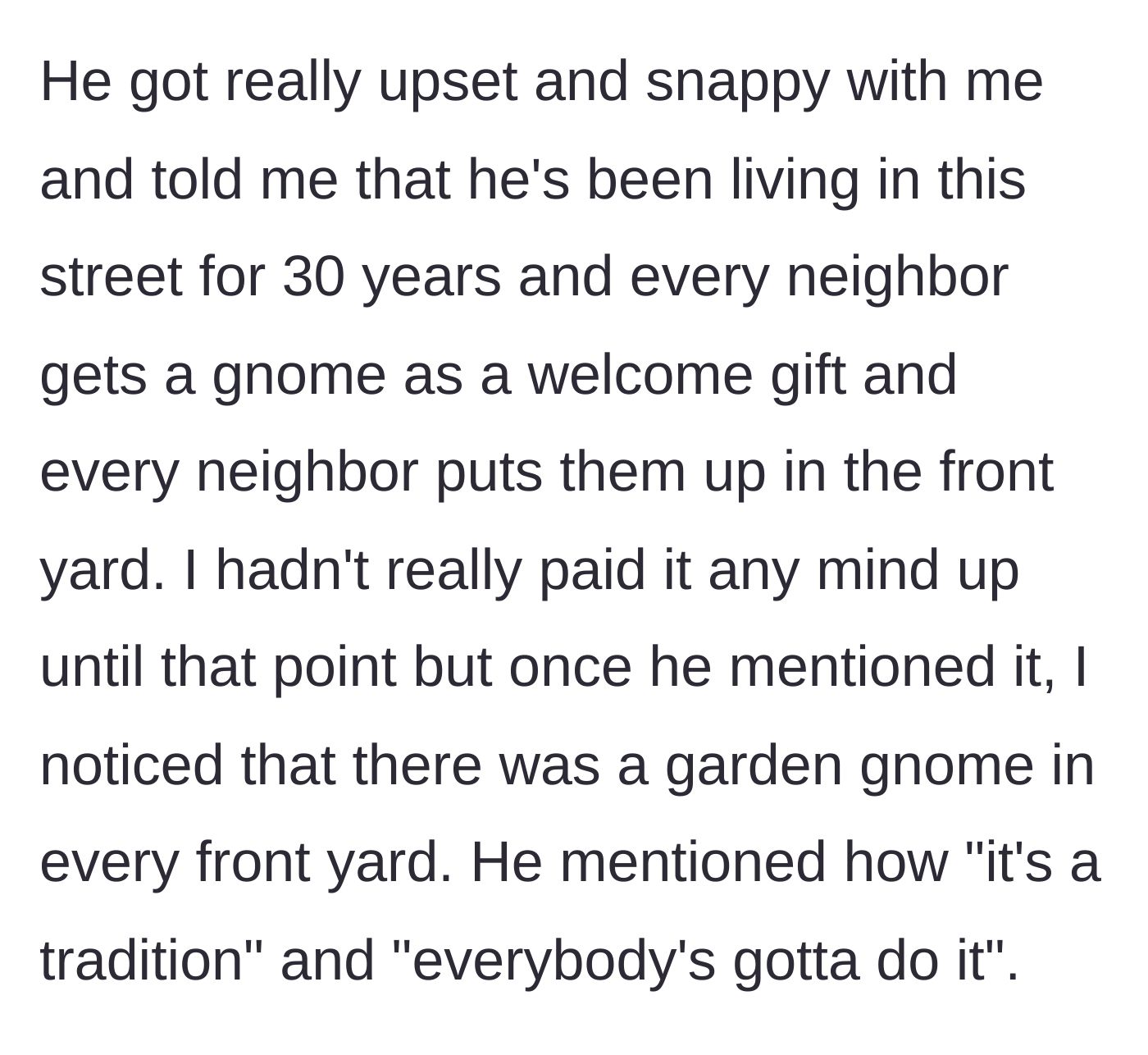 Story part 5 - The neighbor gets angry, revealing he has forced every neighbor on the street to display a gnome for the last 30 years.