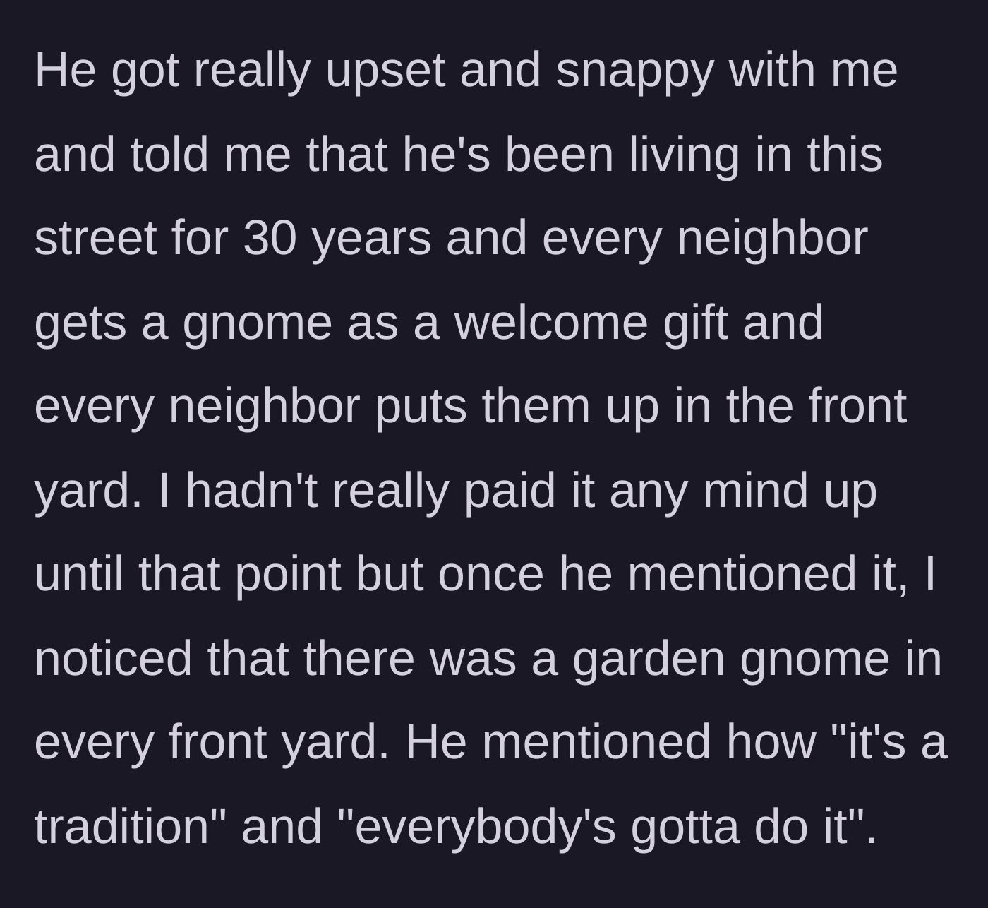 Story part 5 - The neighbor gets angry, revealing he has forced every neighbor on the street to display a gnome for the last 30 years.
