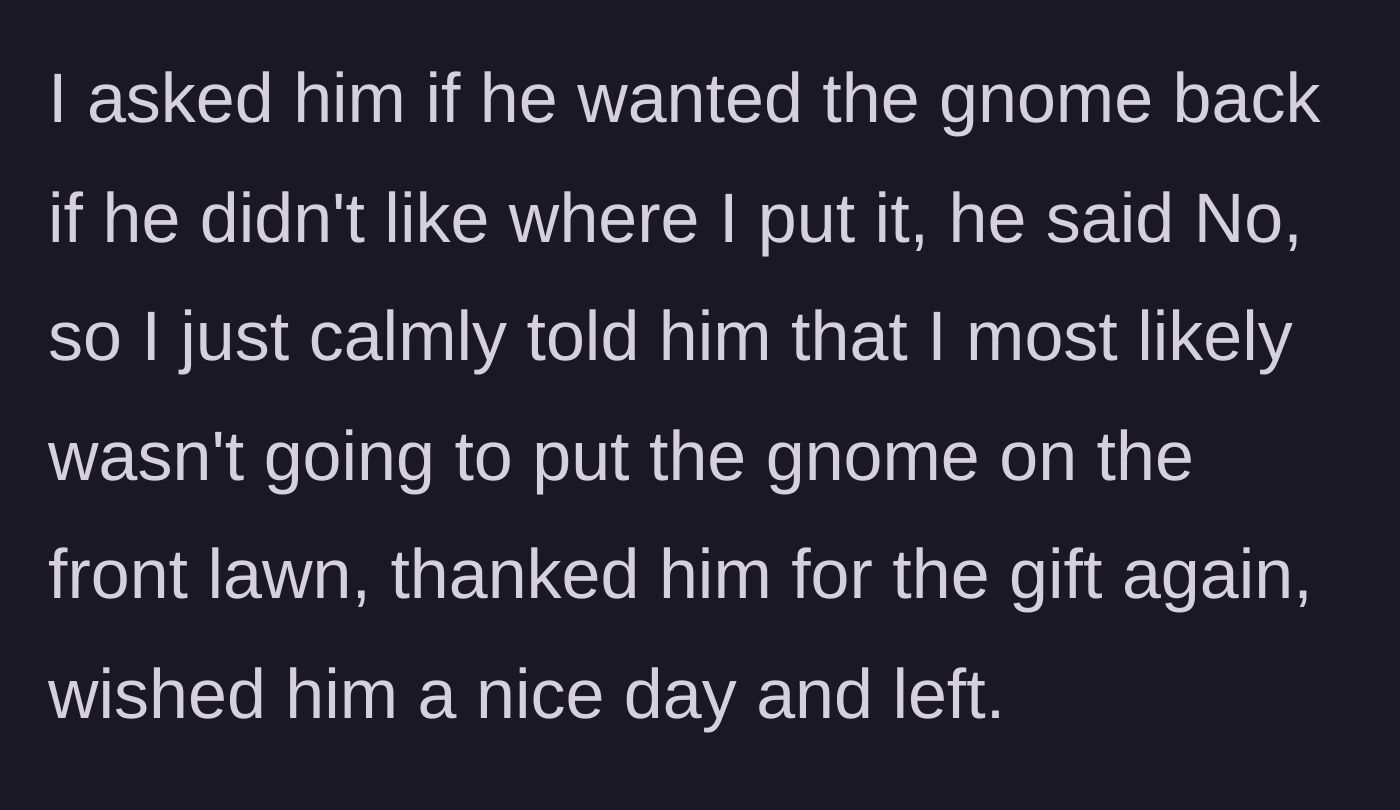 Story part 6 - She offers the gnome back, he declines, so she politely refuses to display it and walks away.