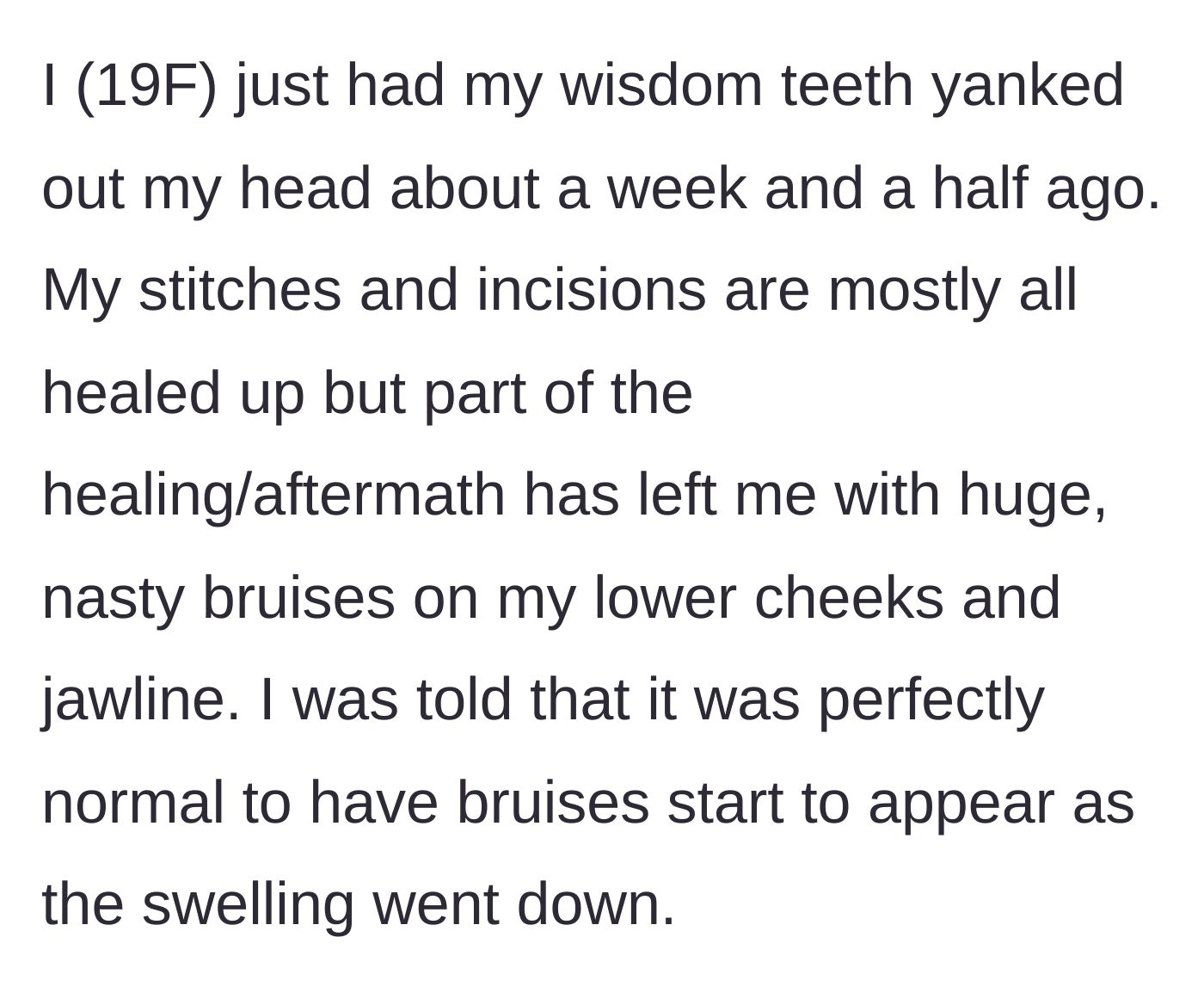 Story part 1 - A 19-year-old explains getting her wisdom teeth out and developing normal post-surgery bruising on her jaw and cheeks.