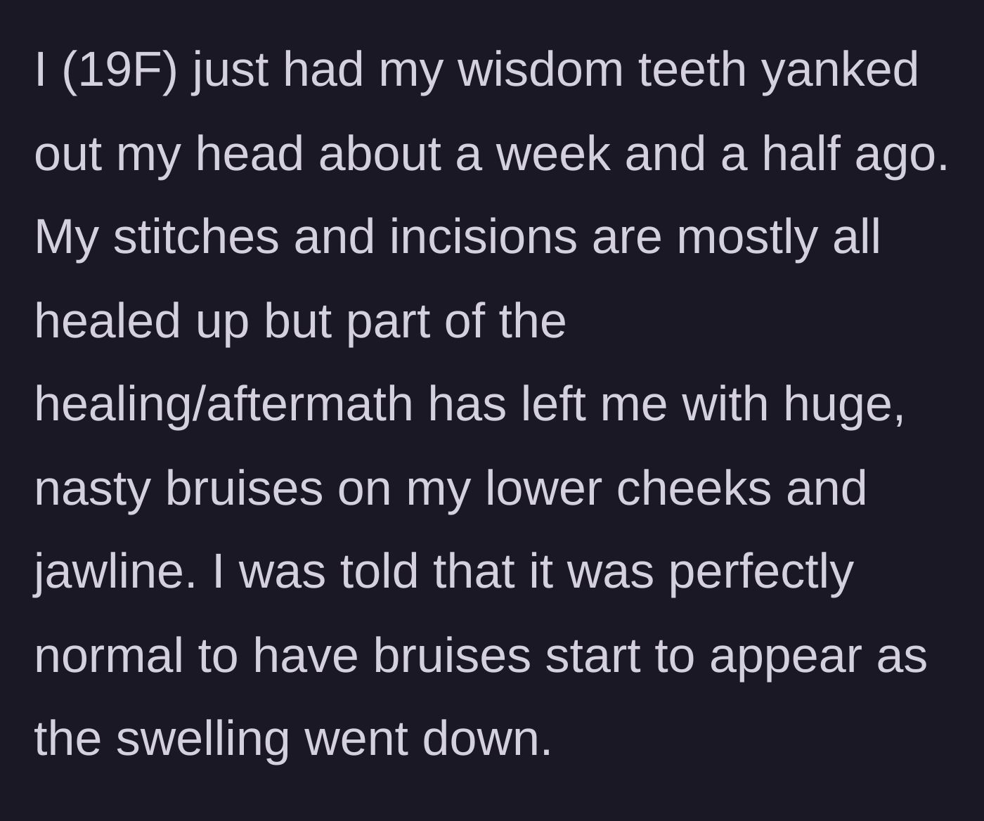 Story part 1 - A 19-year-old explains getting her wisdom teeth out and developing normal post-surgery bruising on her jaw and cheeks.