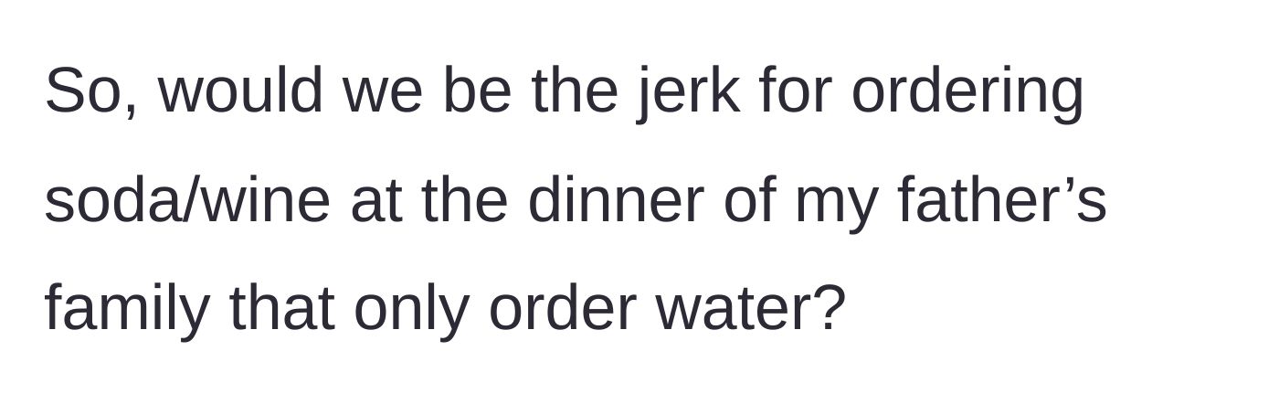 Story part 6 - The author asks if they would be in the wrong for breaking the family's water-only rule and ordering drinks.