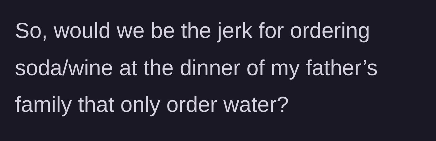 Story part 6 - The author asks if they would be in the wrong for breaking the family's water-only rule and ordering drinks.