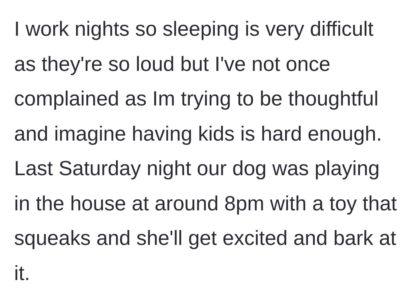 Story part 3 - The night-shift working homeowner tolerates the noise until their own dog plays at 8 PM on a Saturday.