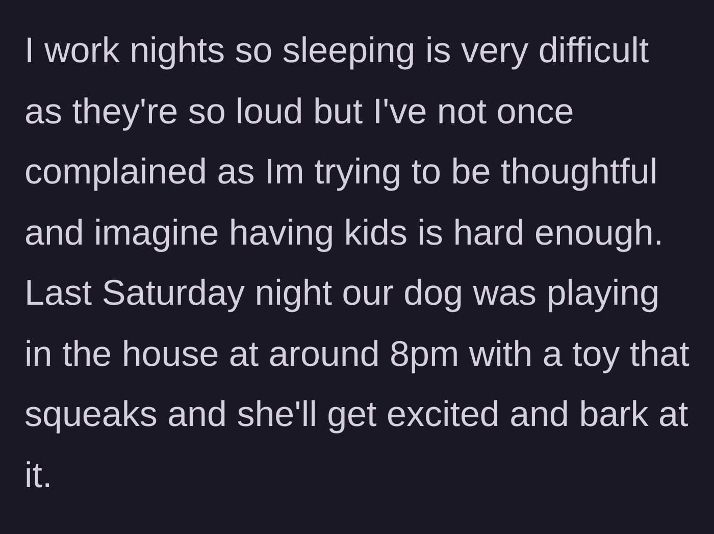 Story part 3 - The night-shift working homeowner tolerates the noise until their own dog plays at 8 PM on a Saturday.