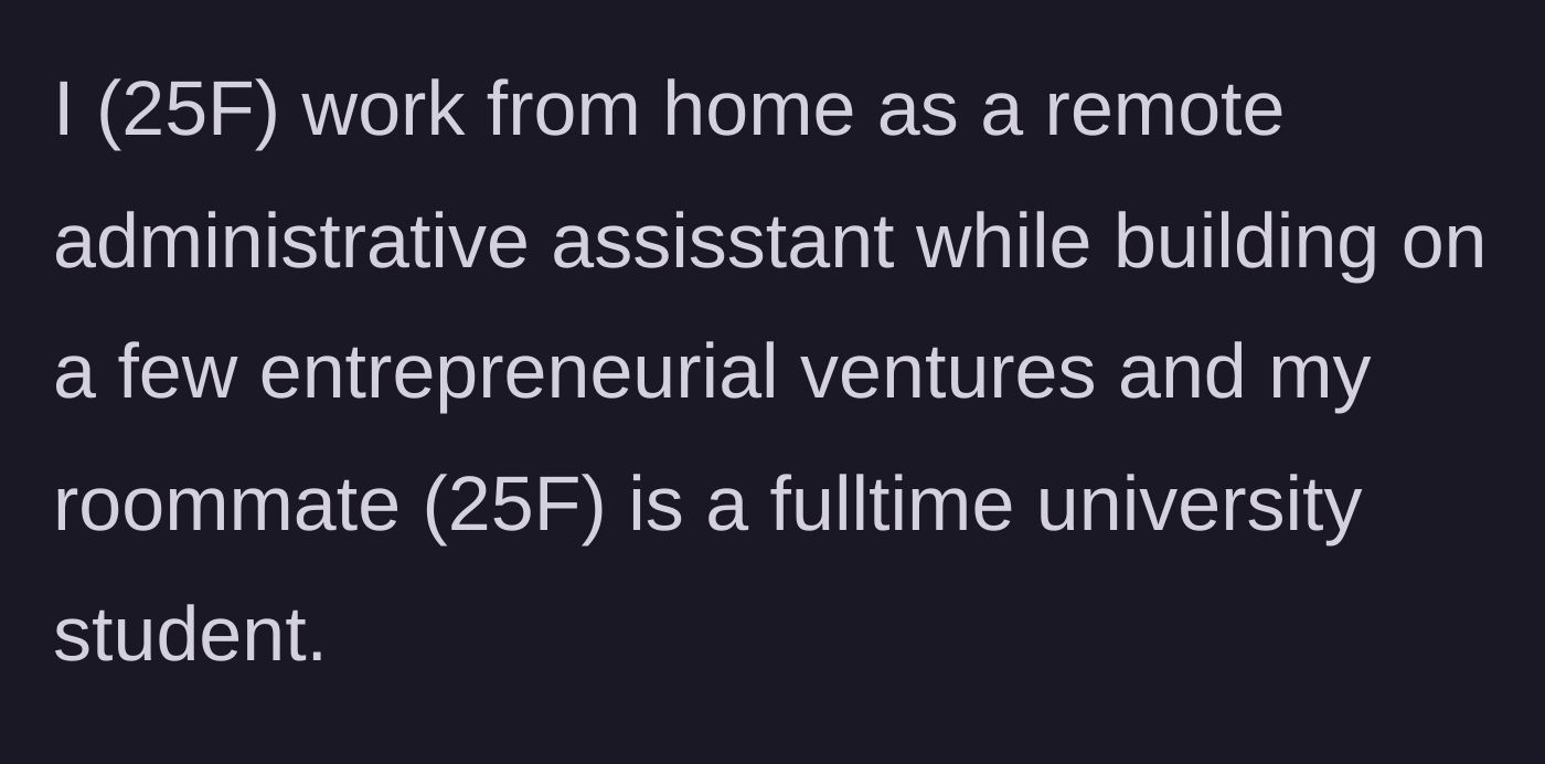 Story part 1 - Explaining the living situation between a 25-year-old remote worker and her full-time student roommate.