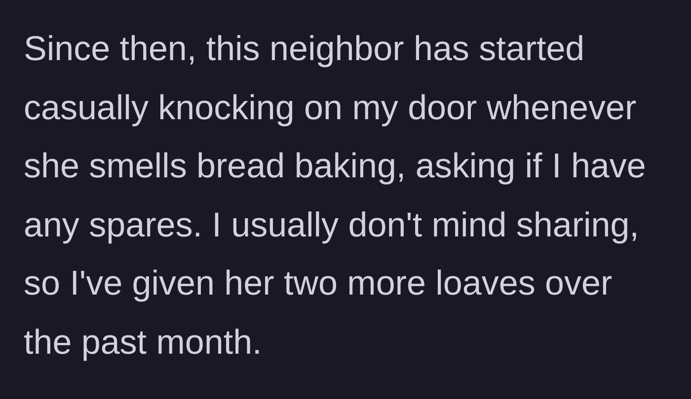 Story part 2 - Neighbor repeatedly asks for free bread over the next month.