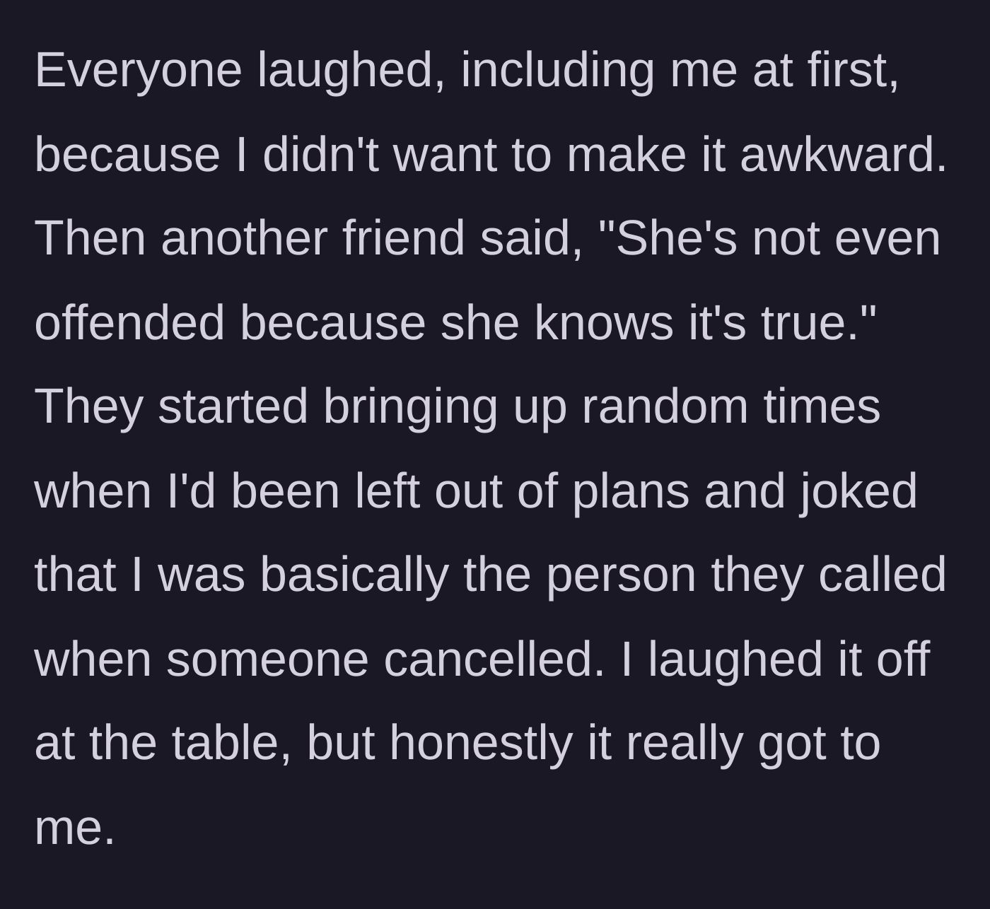 Story part 2 - Friends double down, bringing up times she was left out, while she forces a smile and pretends to laugh along.