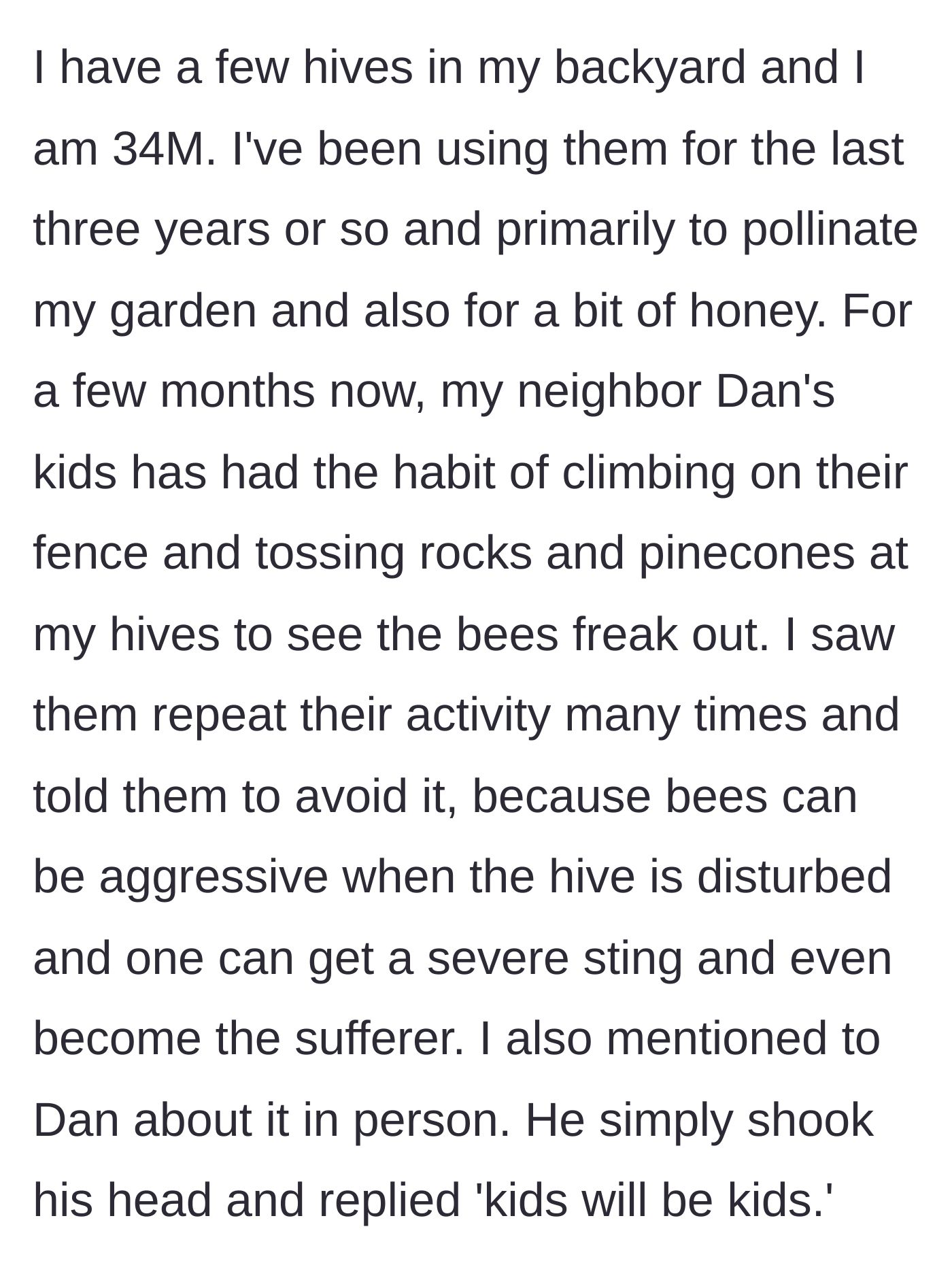 Story part 1 - A 34-year-old beekeeper asks his neighbor to stop his kids from throwing rocks at his beehives, but the father brushes it off.