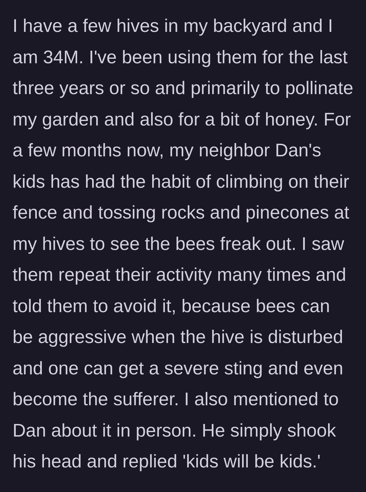 Story part 1 - A 34-year-old beekeeper asks his neighbor to stop his kids from throwing rocks at his beehives, but the father brushes it off.