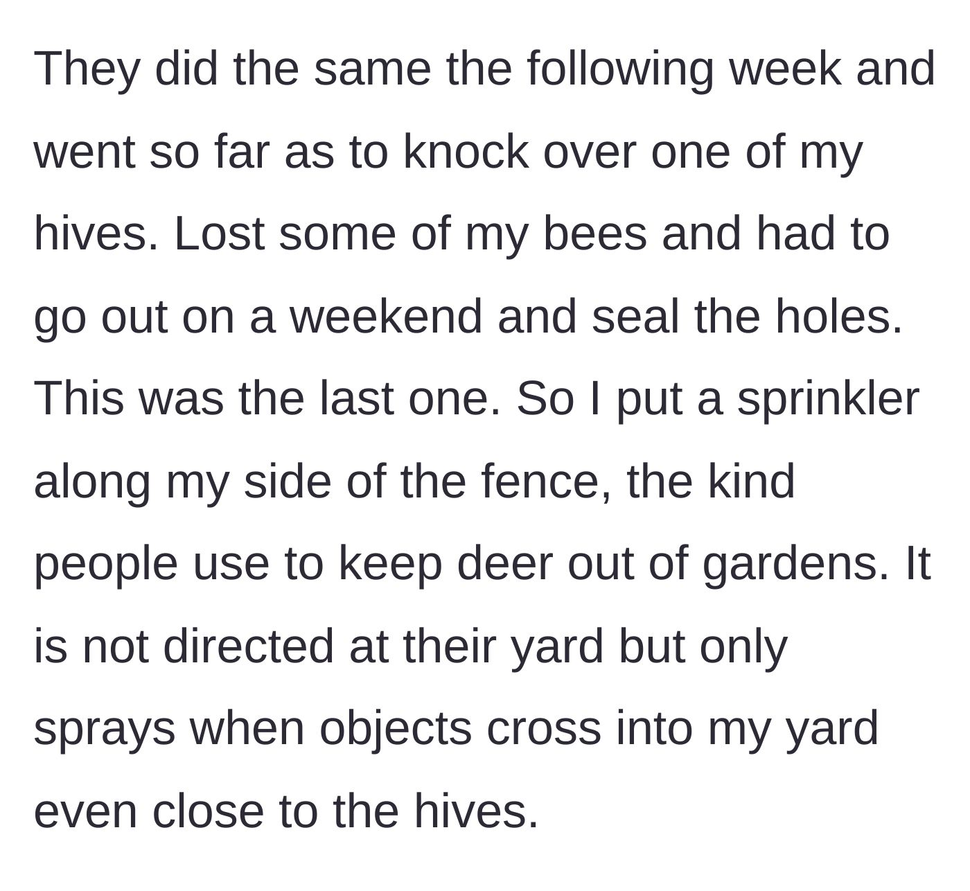 Story part 2 - The kids escalate to knocking over a beehive, causing damage and lost bees, prompting the beekeeper to install a motion-activated deer sprinkler.