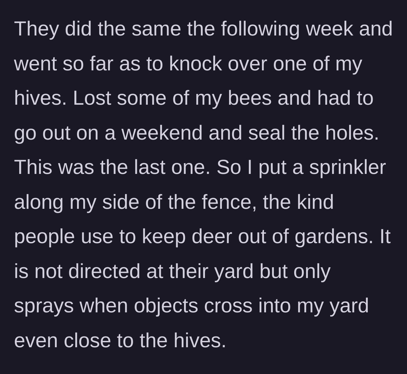 Story part 2 - The kids escalate to knocking over a beehive, causing damage and lost bees, prompting the beekeeper to install a motion-activated deer sprinkler.