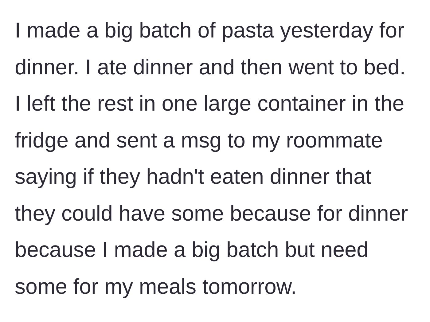 Story part 1 - The main character cooks a large batch of pasta, portions out their future meals, and sends a text offering the roommate some of the leftovers for dinner.