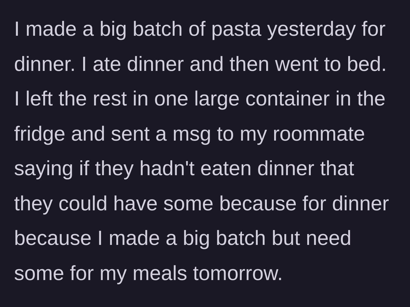Story part 1 - The main character cooks a large batch of pasta, portions out their future meals, and sends a text offering the roommate some of the leftovers for dinner.