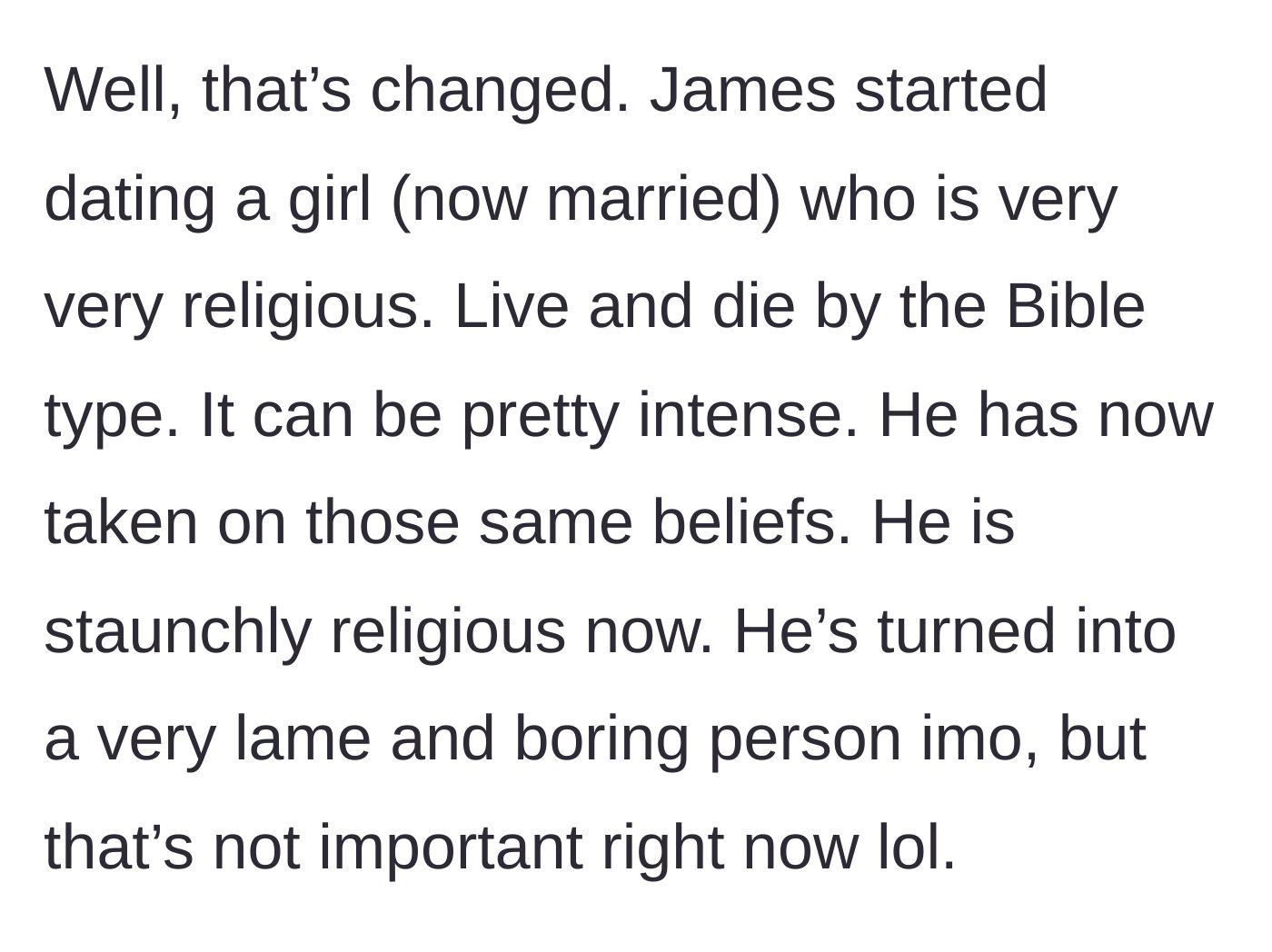 Story part 3 - The best friend starts dating an intensely religious woman and entirely changes his personality to match hers.