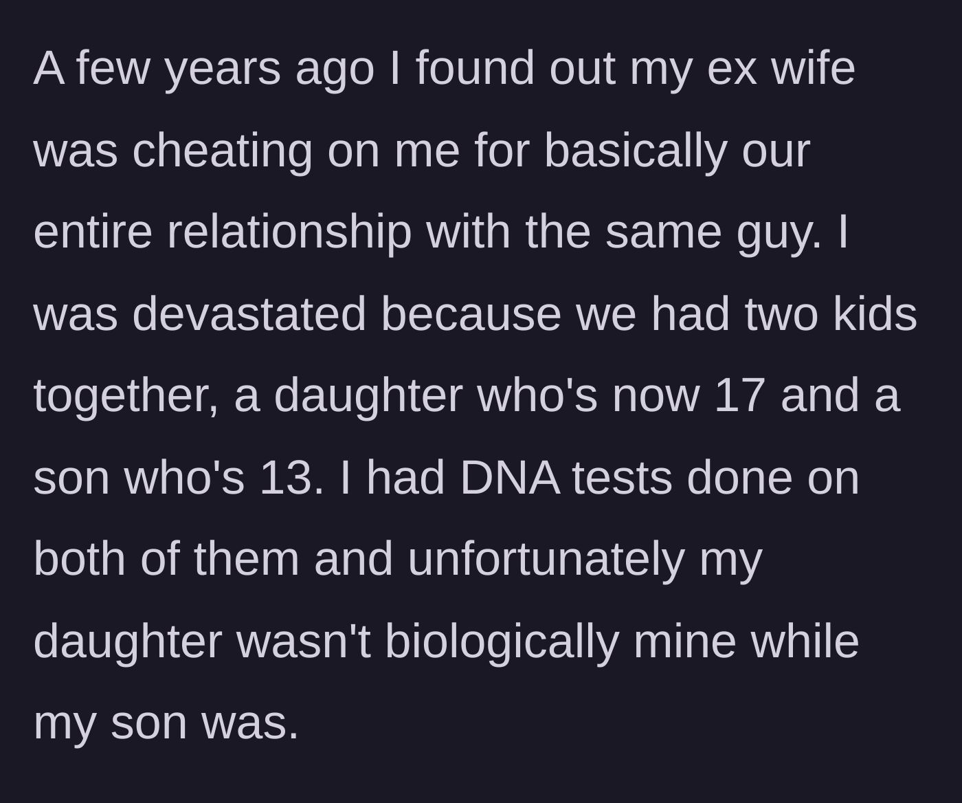 Story part 1 - Discovering his ex-wife's long-term affair and the devastating DNA results revealing his 17-year-old daughter isn't biologically his.