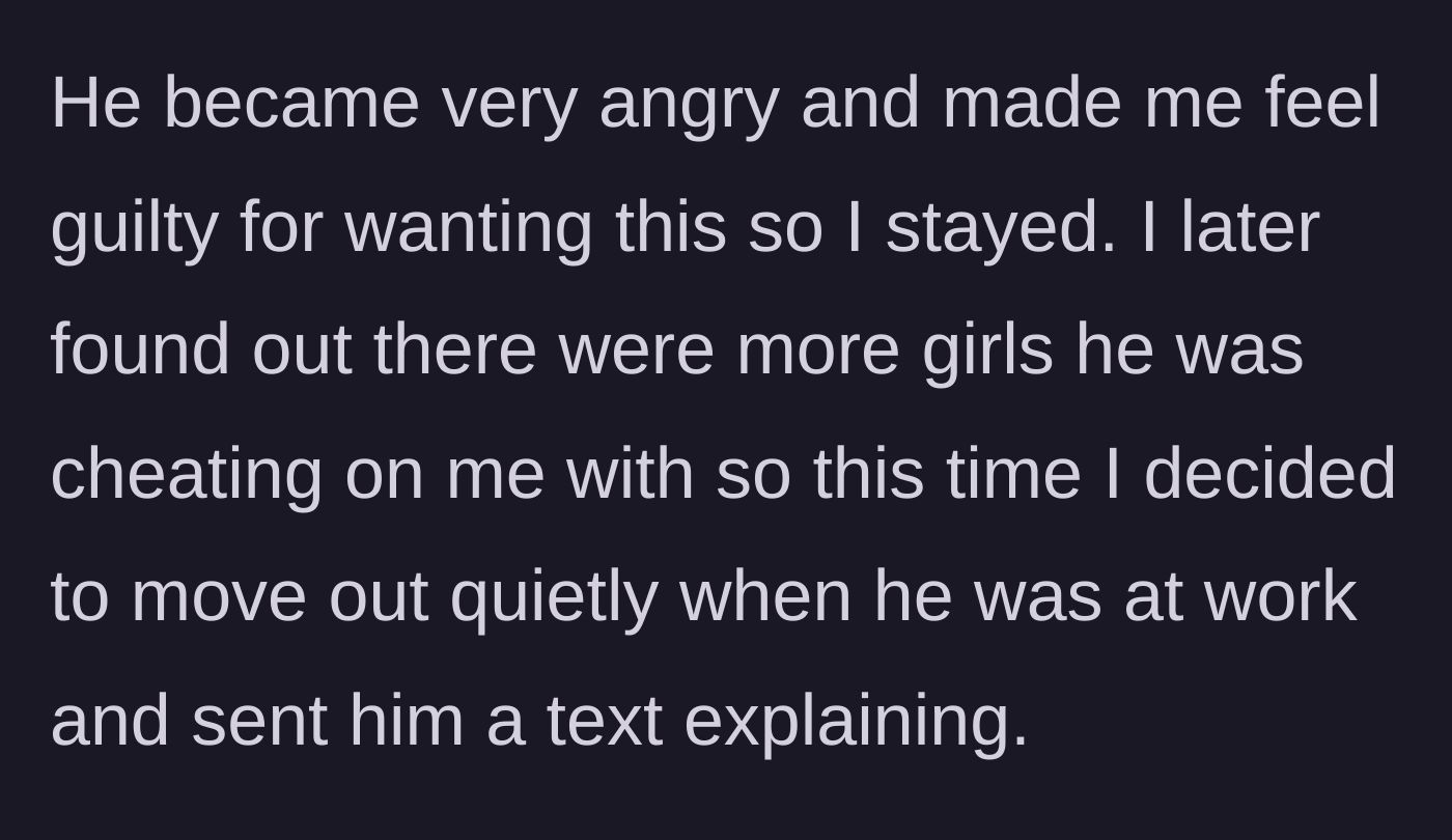 Story part 2 - The boyfriend reacts with anger and guilt-trips her into staying, but after discovering he has multiple other partners, she secretly packs up and leaves while he's at work.