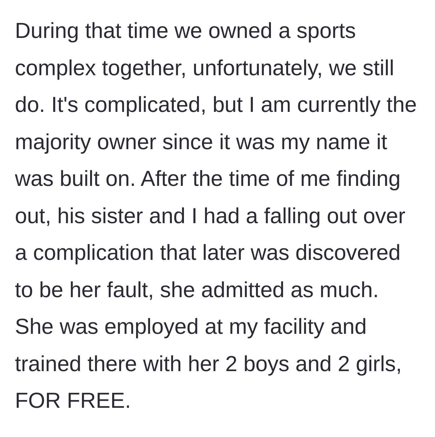 Story part 2 - The woman explains that she holds majority ownership of a sports complex with her ex, where his sister used to work and get free training for her four kids before causing a major dispute.