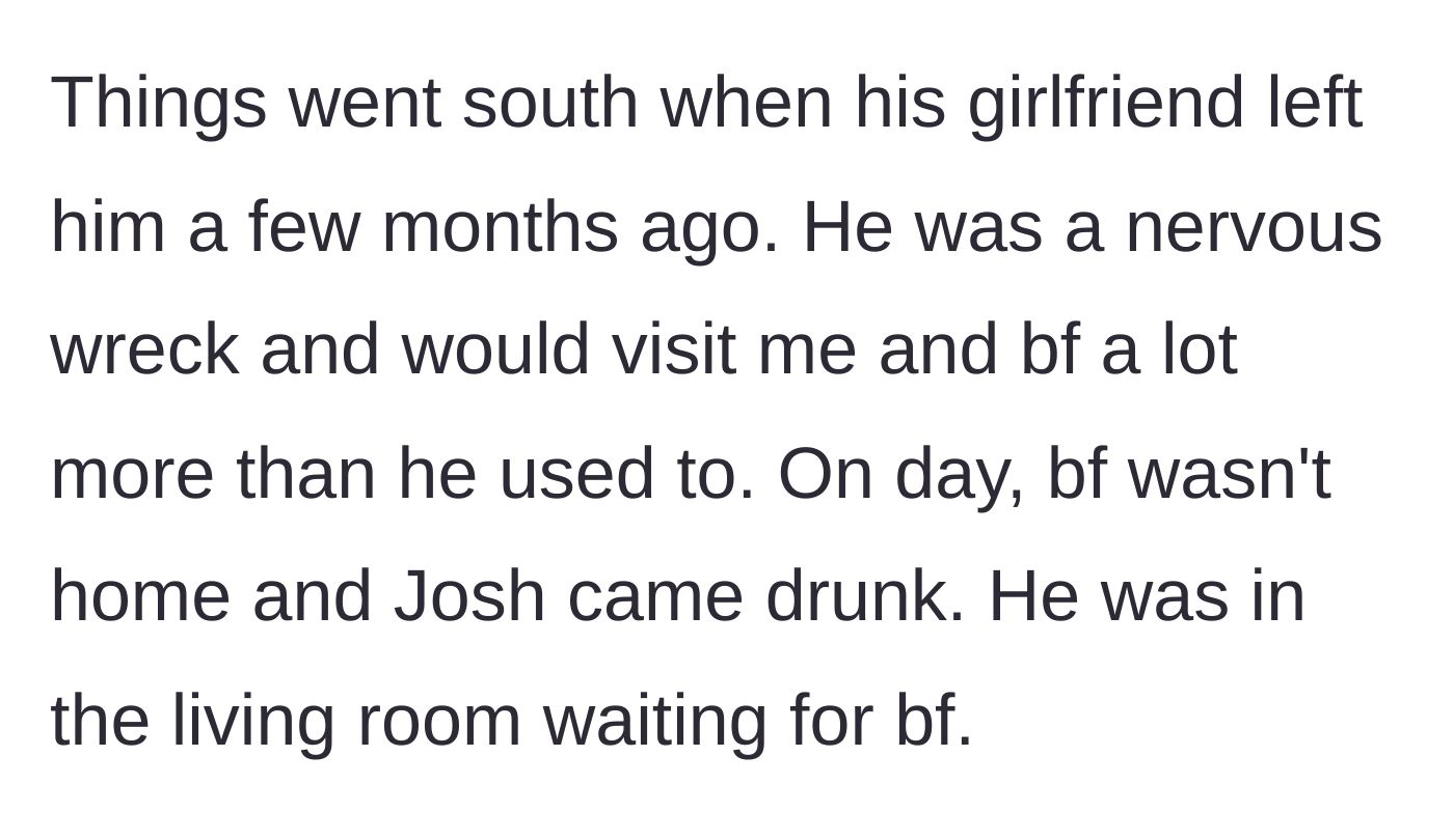 Story part 3 - The best friend goes through a breakup, starts visiting more, and shows up drunk when the boyfriend isn't home.