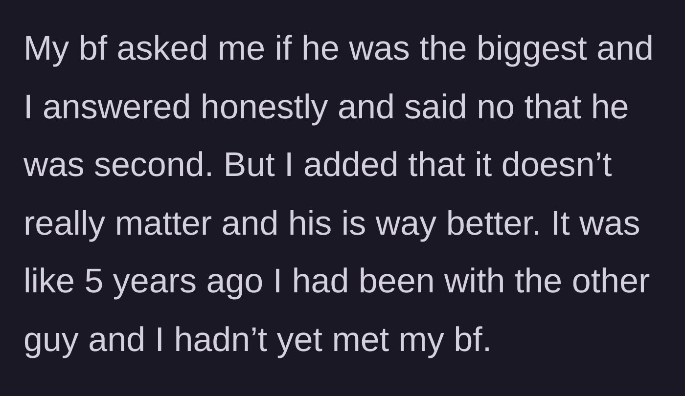 Story part 1 - The author explains how her boyfriend asked if he was the biggest partner she's ever had, and she honestly told him he was the second biggest, but much better overall.