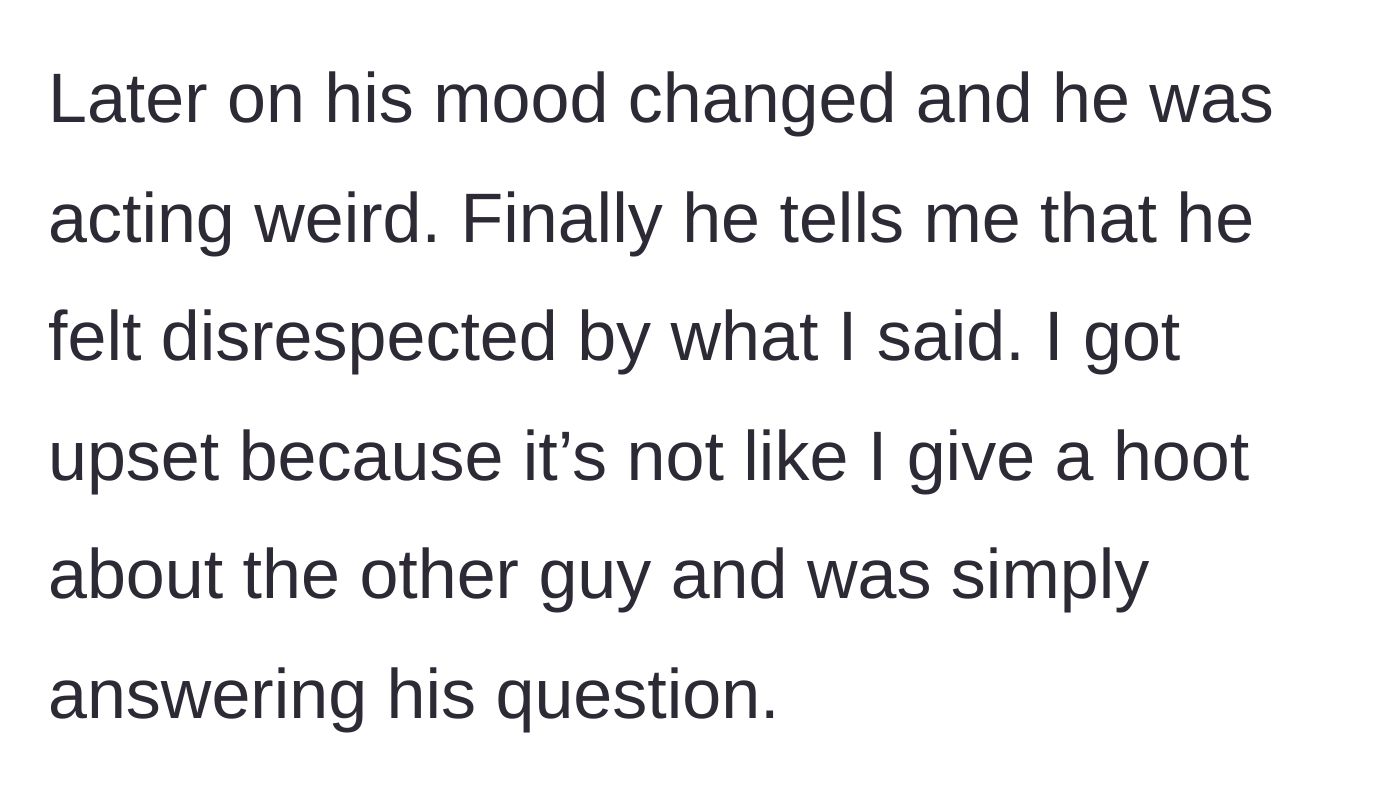 Story part 2 - The boyfriend's mood shifts dramatically, and he eventually admits that he feels disrespected by her honest answer.
