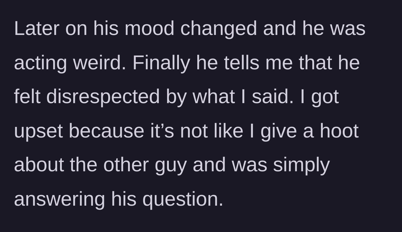 Story part 2 - The boyfriend's mood shifts dramatically, and he eventually admits that he feels disrespected by her honest answer.