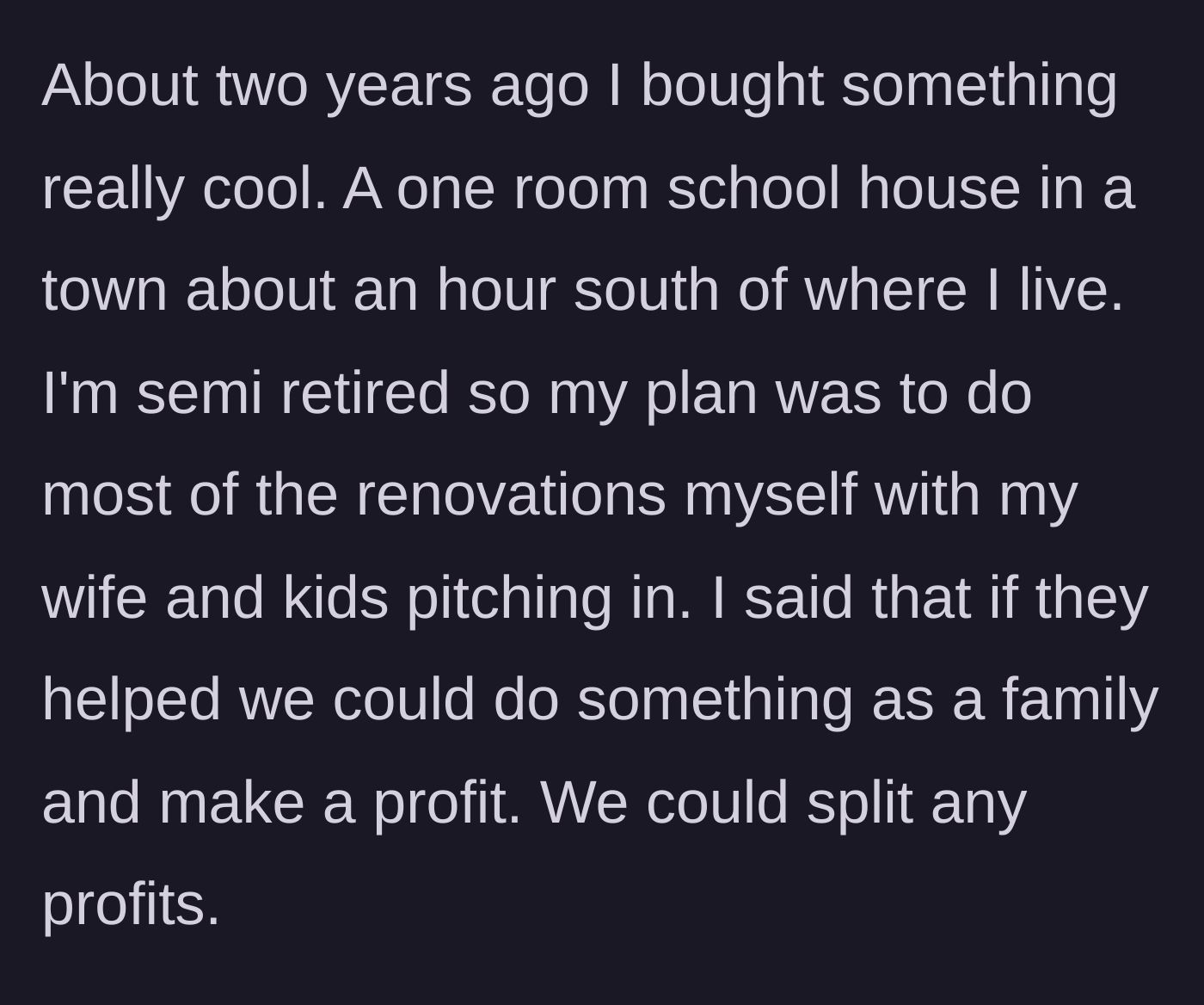 Story part 1 - A man buys a schoolhouse to renovate and offers his family a profit-share if they help.