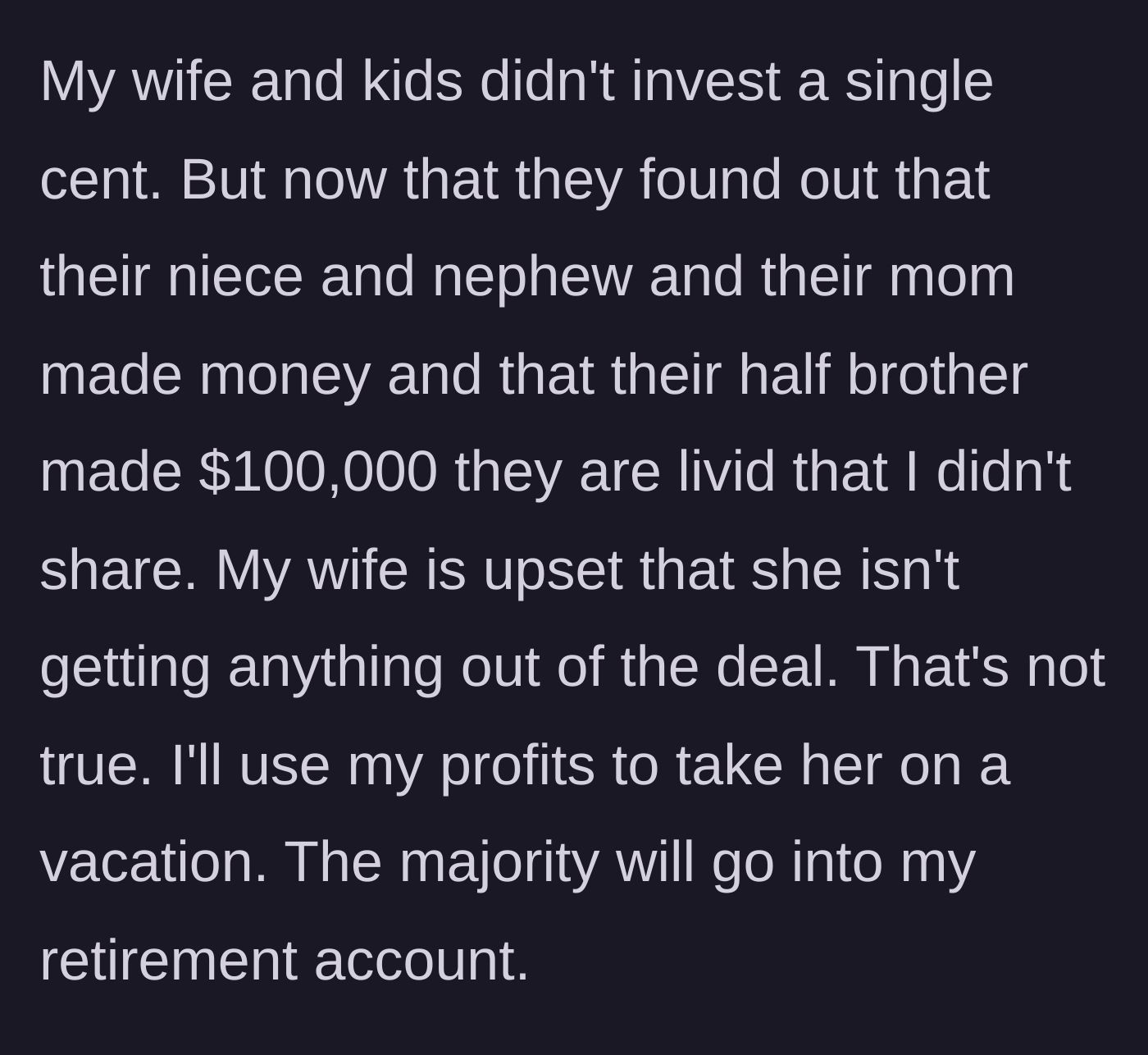 Story part 4 - The wife and younger kids discover the payouts and are furious they didn't get a share of the profits.