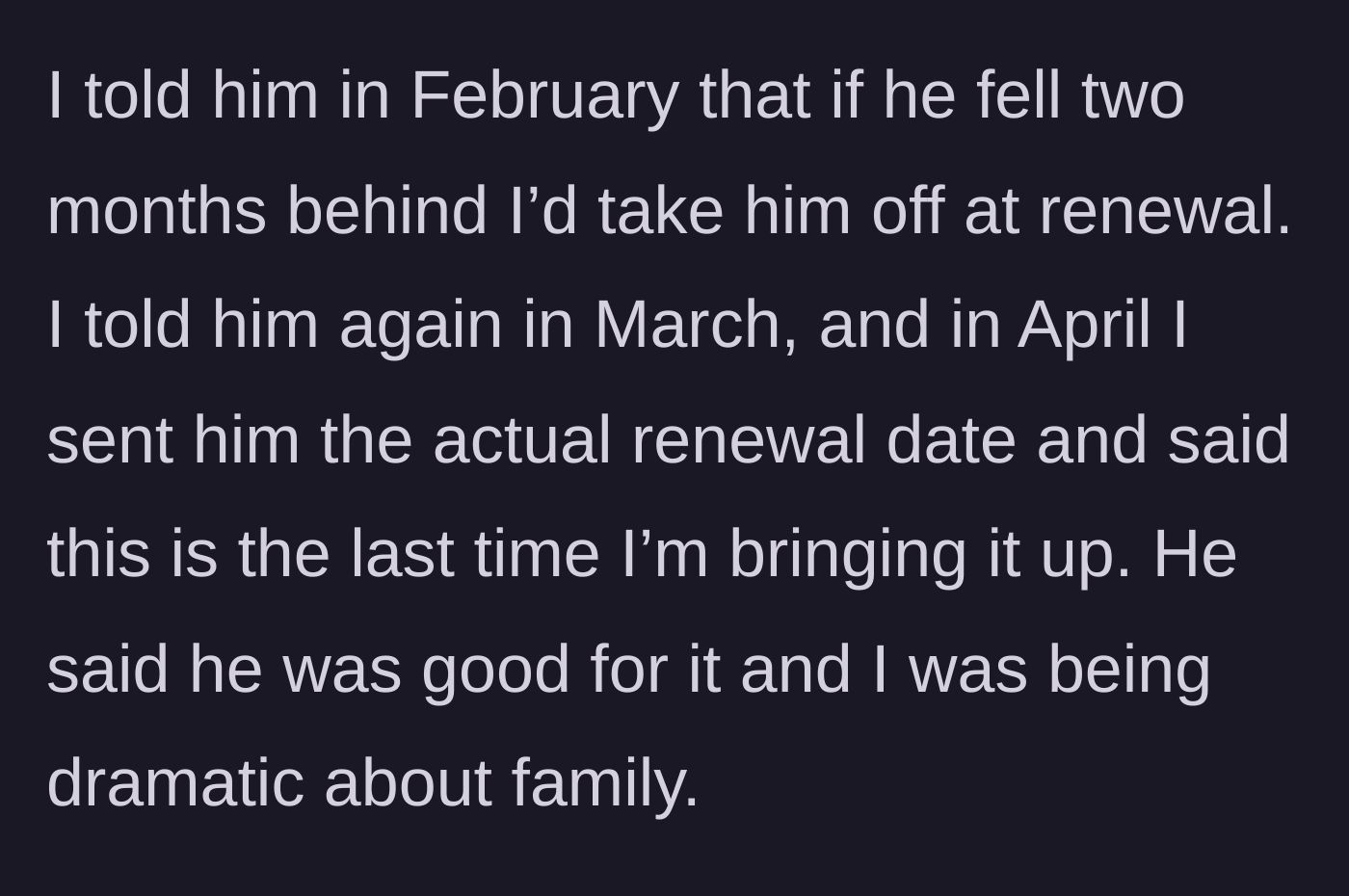 Story part 2 - The older sibling issues three clear warnings over three months about removing the brother from the policy, which the brother dismisses as 'dramatic.'