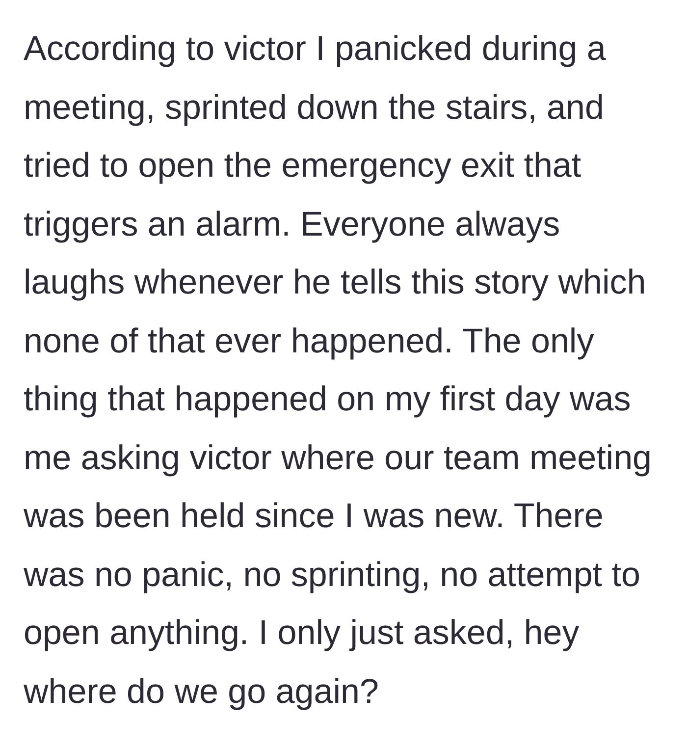 Story part 2 - Victor tells a completely fabricated story about the author panicking and trying to open an emergency exit on her first day, when in reality she simply asked where a meeting was.