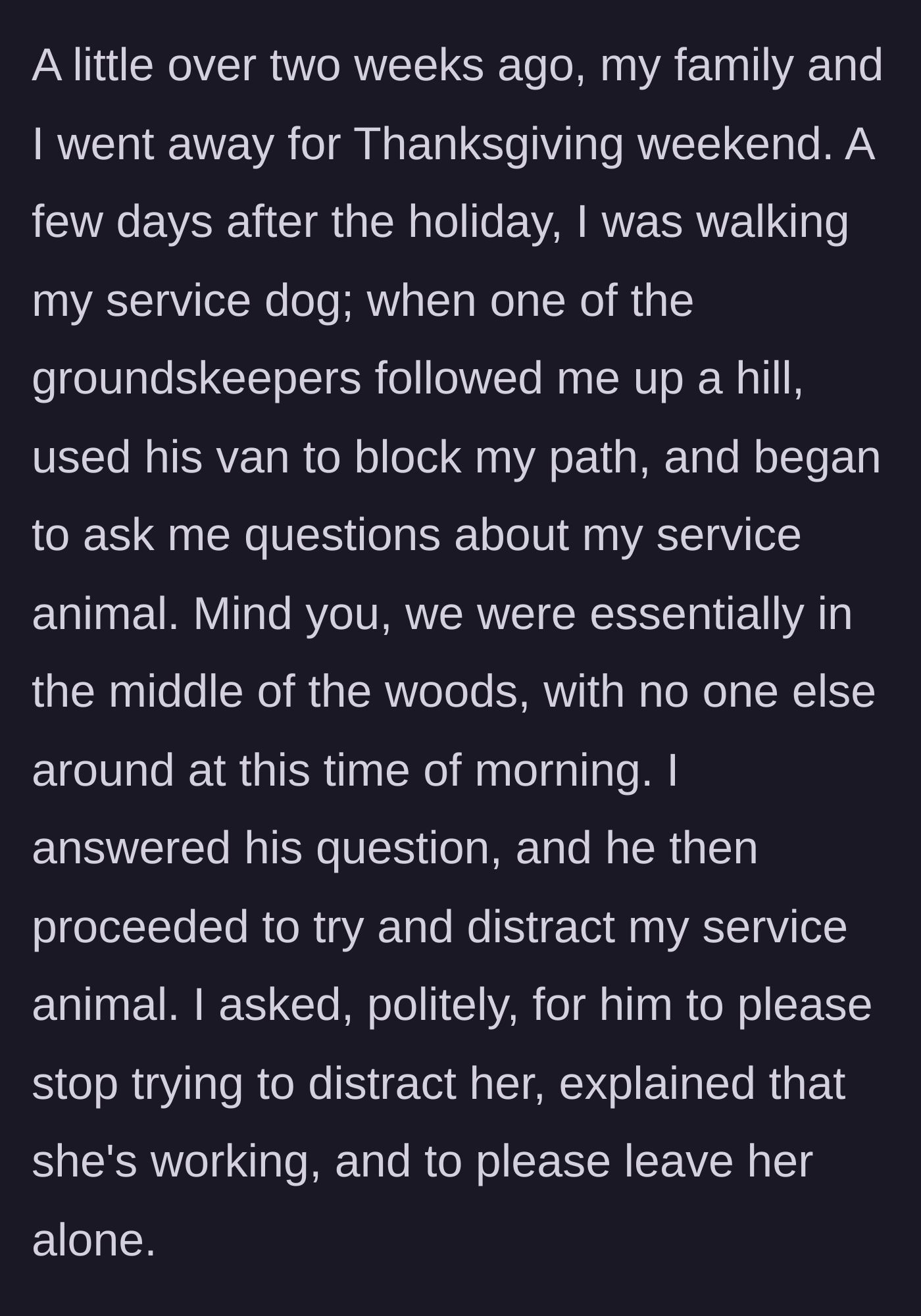 Story part 1 - A groundskeeper in a work van deliberately blocks the path of a woman walking her service dog alone in the woods, attempting to distract the animal.