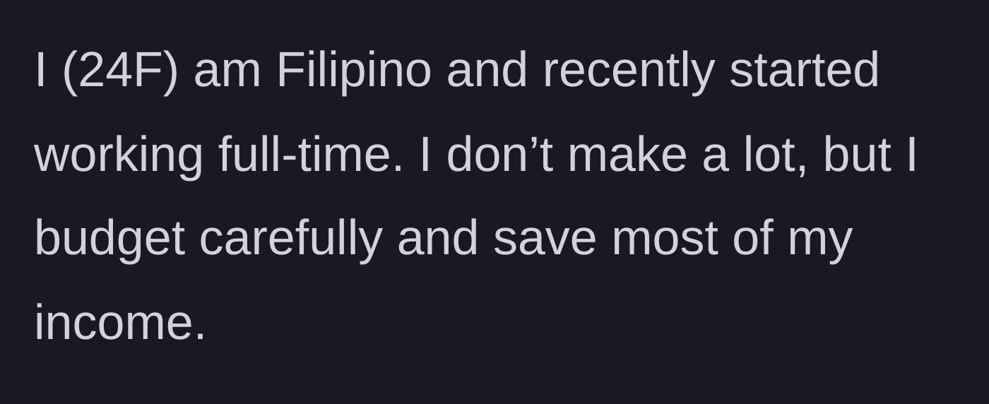 Story part 1 - 24F Filipino woman explains she works full-time and carefully saves her modest income.