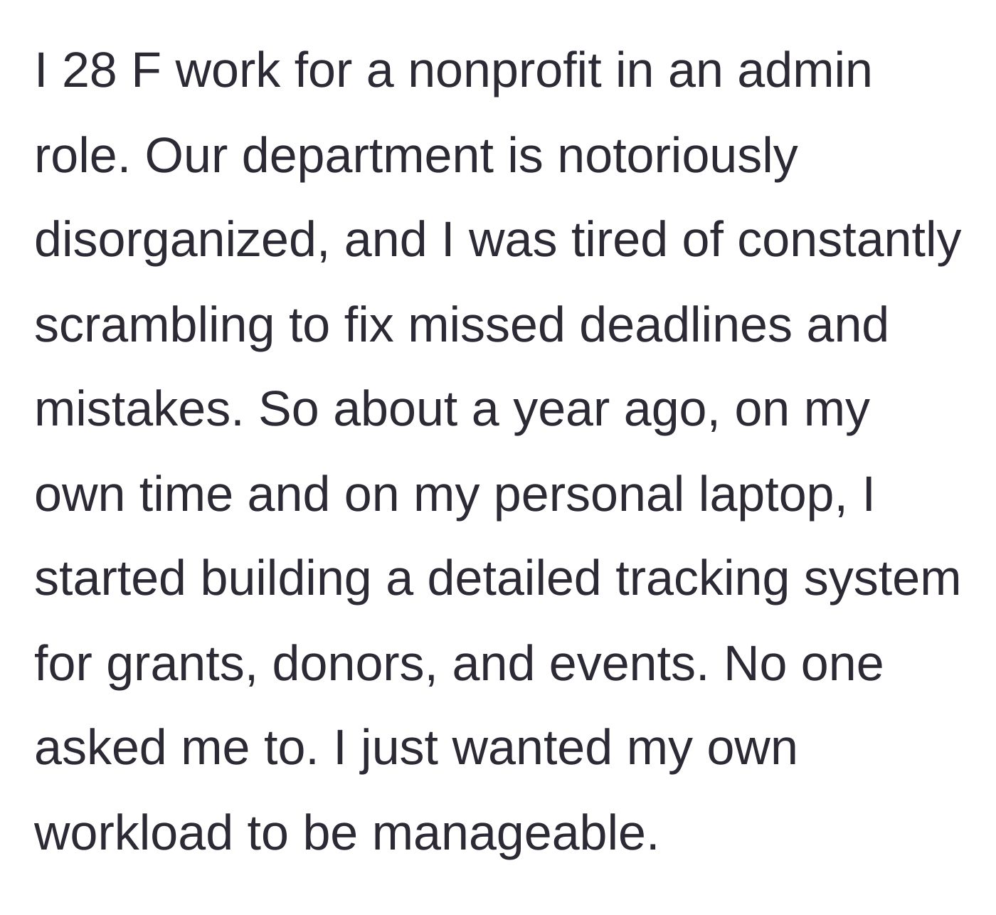 Story part 1 - The 28-year-old admin describes her chaotic nonprofit workplace and how she built a detailed tracking system on her personal laptop, during her own time, simply to make her job manageable.