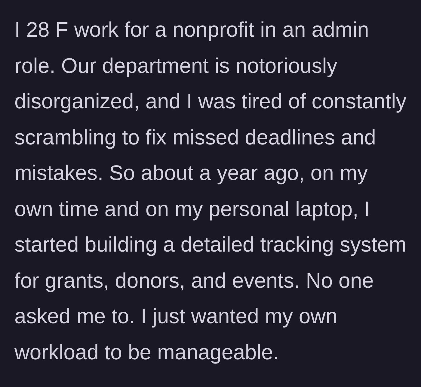 Story part 1 - The 28-year-old admin describes her chaotic nonprofit workplace and how she built a detailed tracking system on her personal laptop, during her own time, simply to make her job manageable.