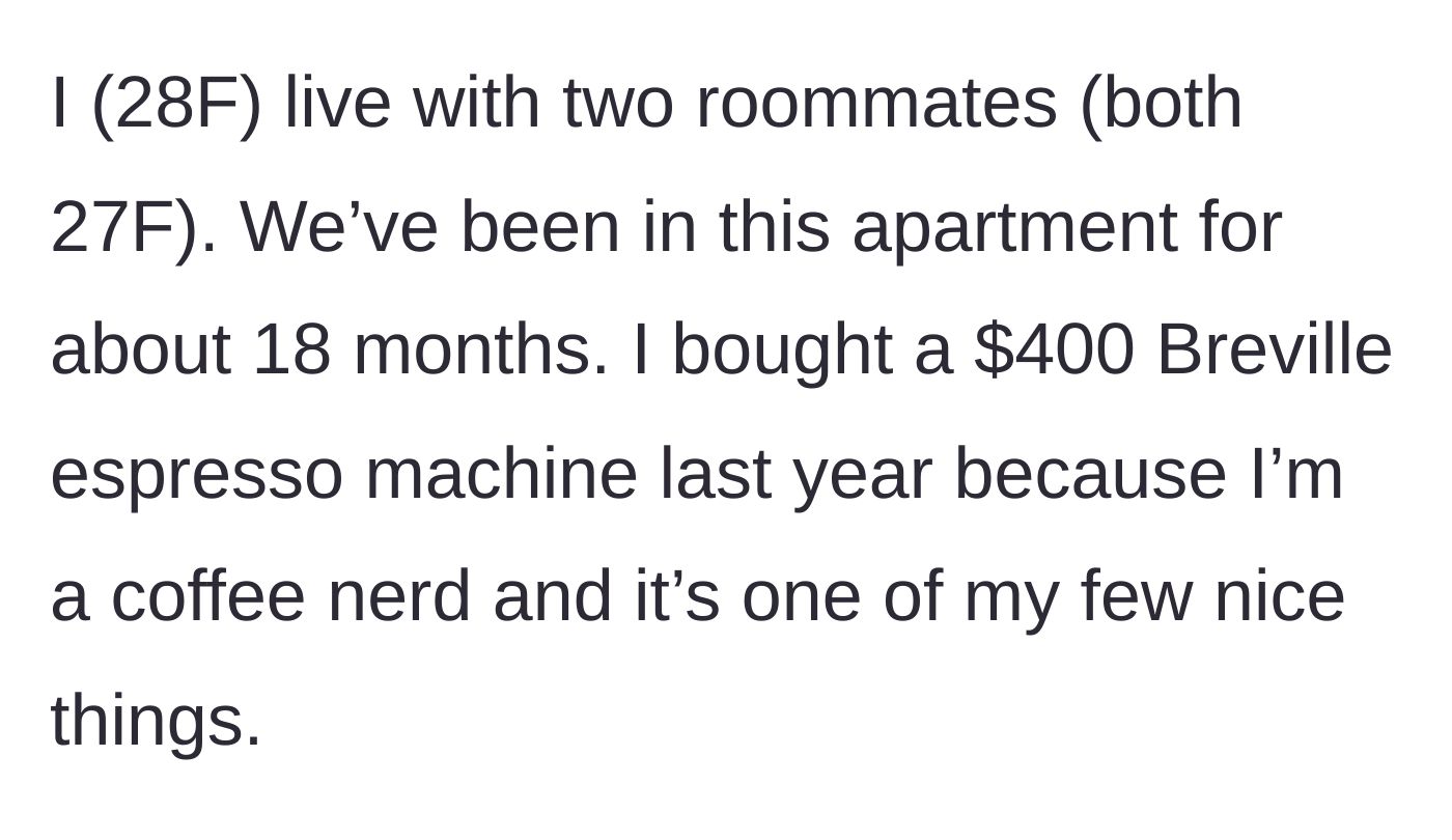 Story part 1 - A 28-year-old woman introduces her living situation and her prized possession: a $400 Breville espresso machine.