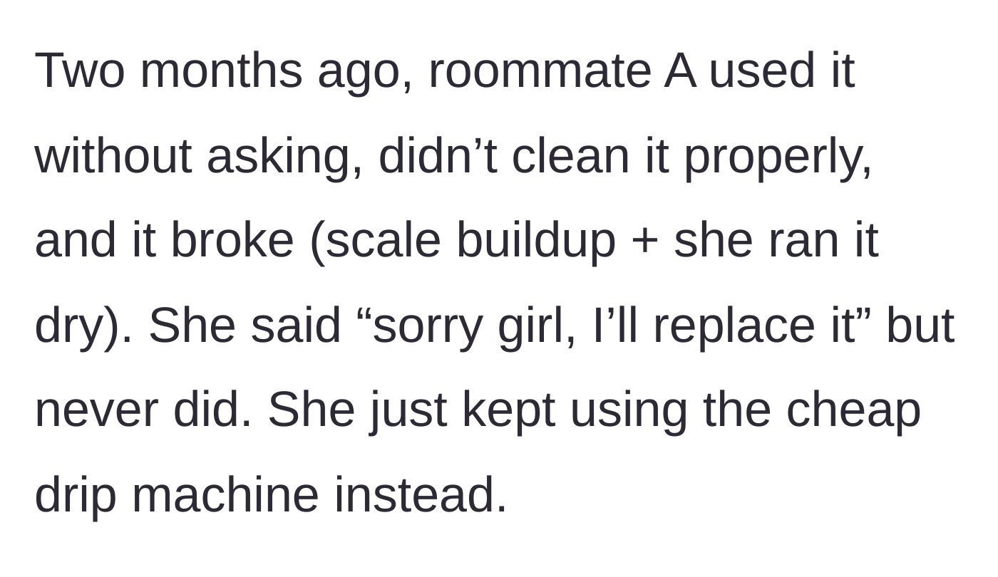 Story part 2 - Roommate A borrows the expensive machine without asking, breaks it by running it dry, promises to replace it, but never actually does.