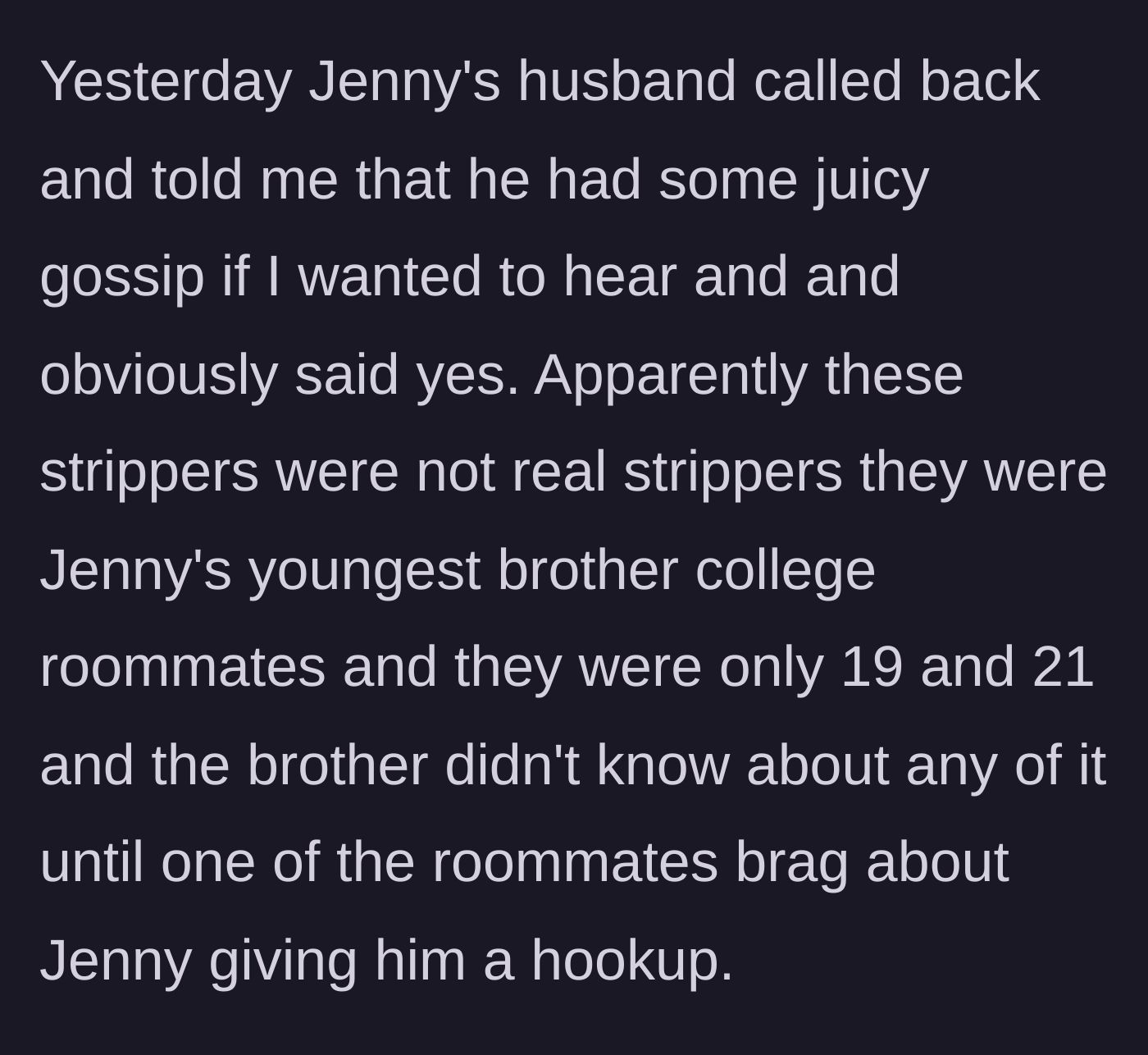 Story part 7 - Jenny's husband reveals the 'strippers' were actually Jenny's 19-year-old brother's college roommates, and Jenny hooked up with one of them.