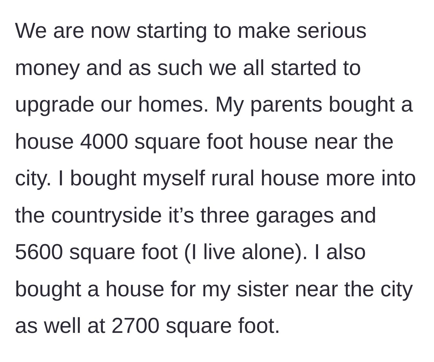 Story part 2 - A comparison of three newly purchased, expensive properties: a 4,000-square-foot home for the parents, a 5,600-square-foot estate for the son, and a 2,700-square-foot house for the sister.