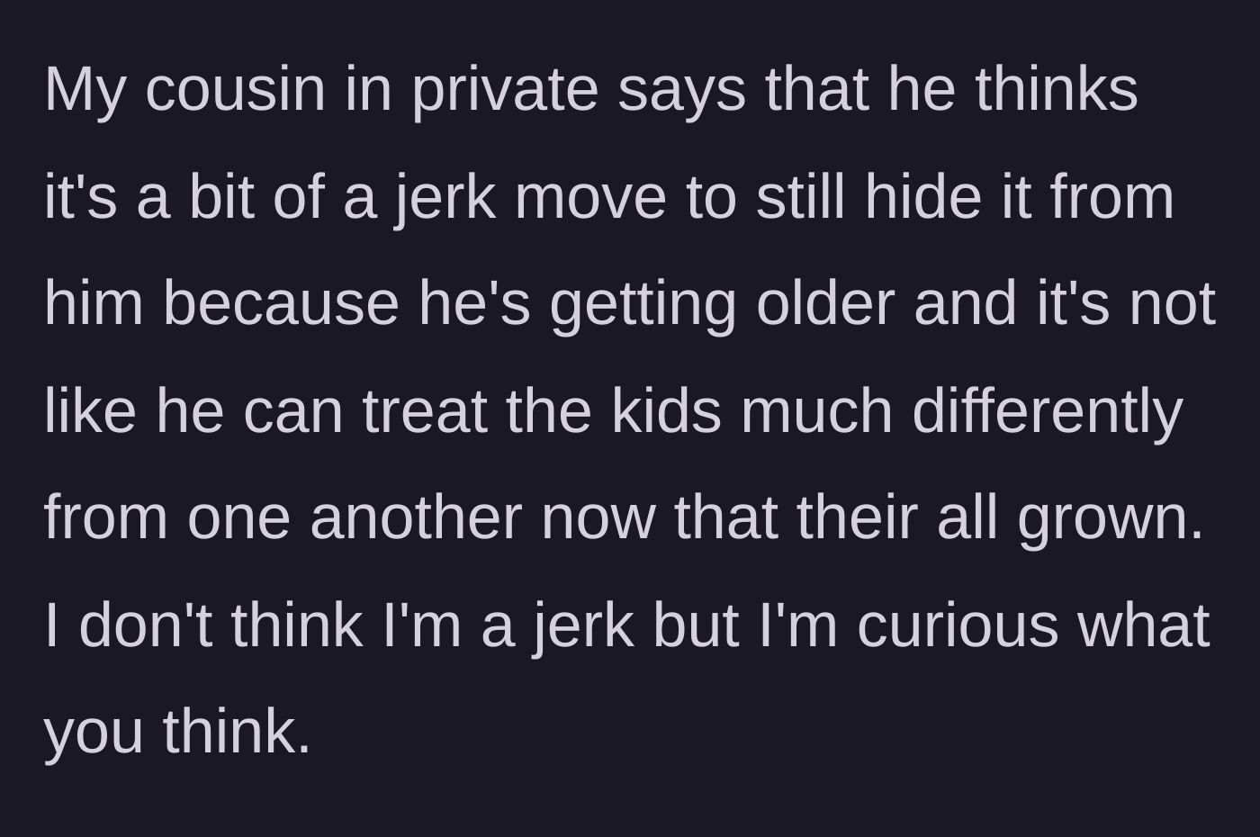 Story part 6 - A cousin privately questioning if it's cruel to keep the secret from the aging grandfather now that the children are adults.