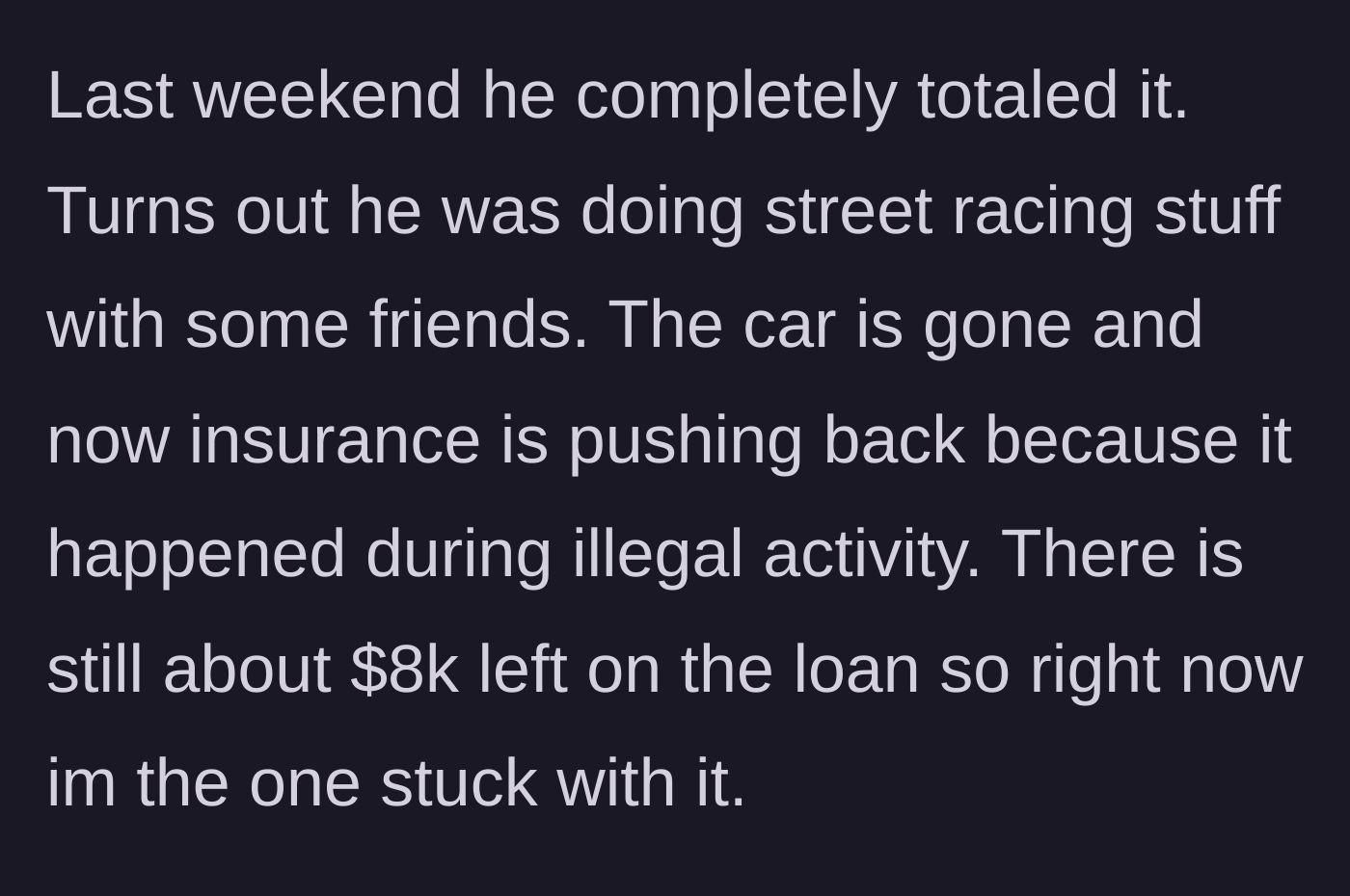 Story part 2 - Son totals the car while street racing and insurance denies the claim, leaving dad with an $8k loan.