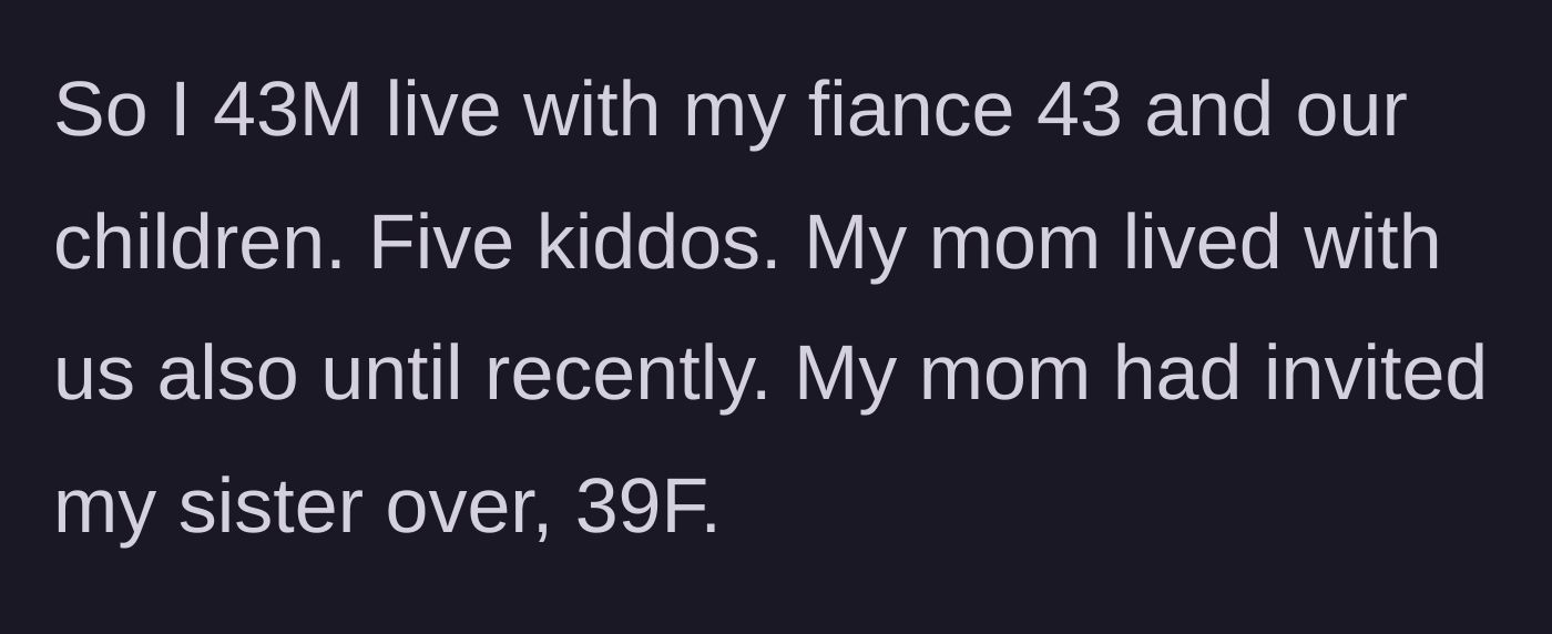 Story part 1 - 43-year-old man introduces his household, including his fiance, five kids, and his mother who lives with them, noting a visit from his 39-year-old sister.