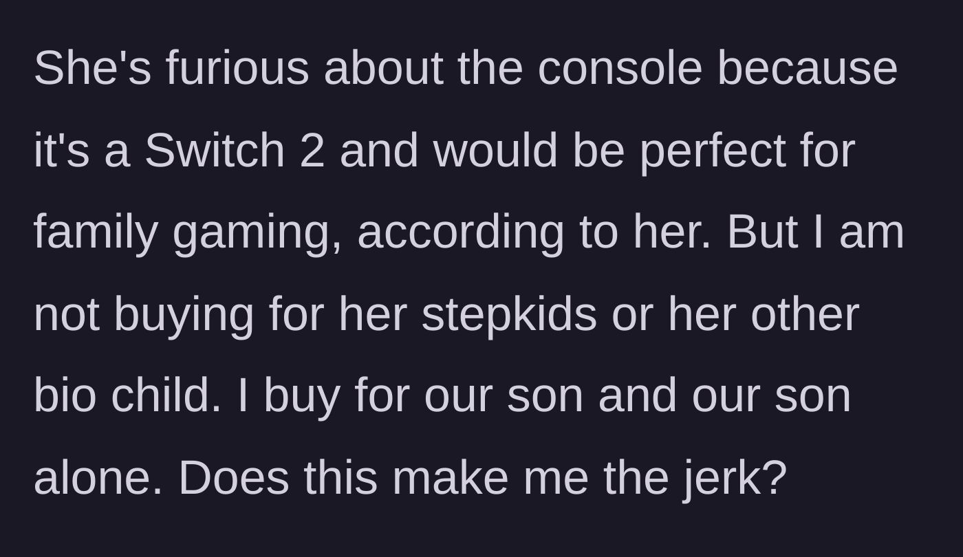 Story part 5 - The ex-wife throws a fit because the console would be perfect for her whole family, but the dad refuses to budge.