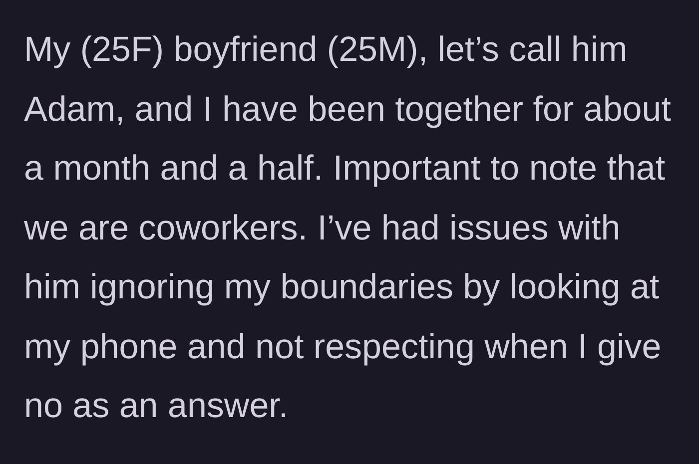 Story part 1 - 25-year-old woman introduces her brief, one-and-a-half-month relationship with a coworker who already has a habit of snooping and ignoring her boundaries.