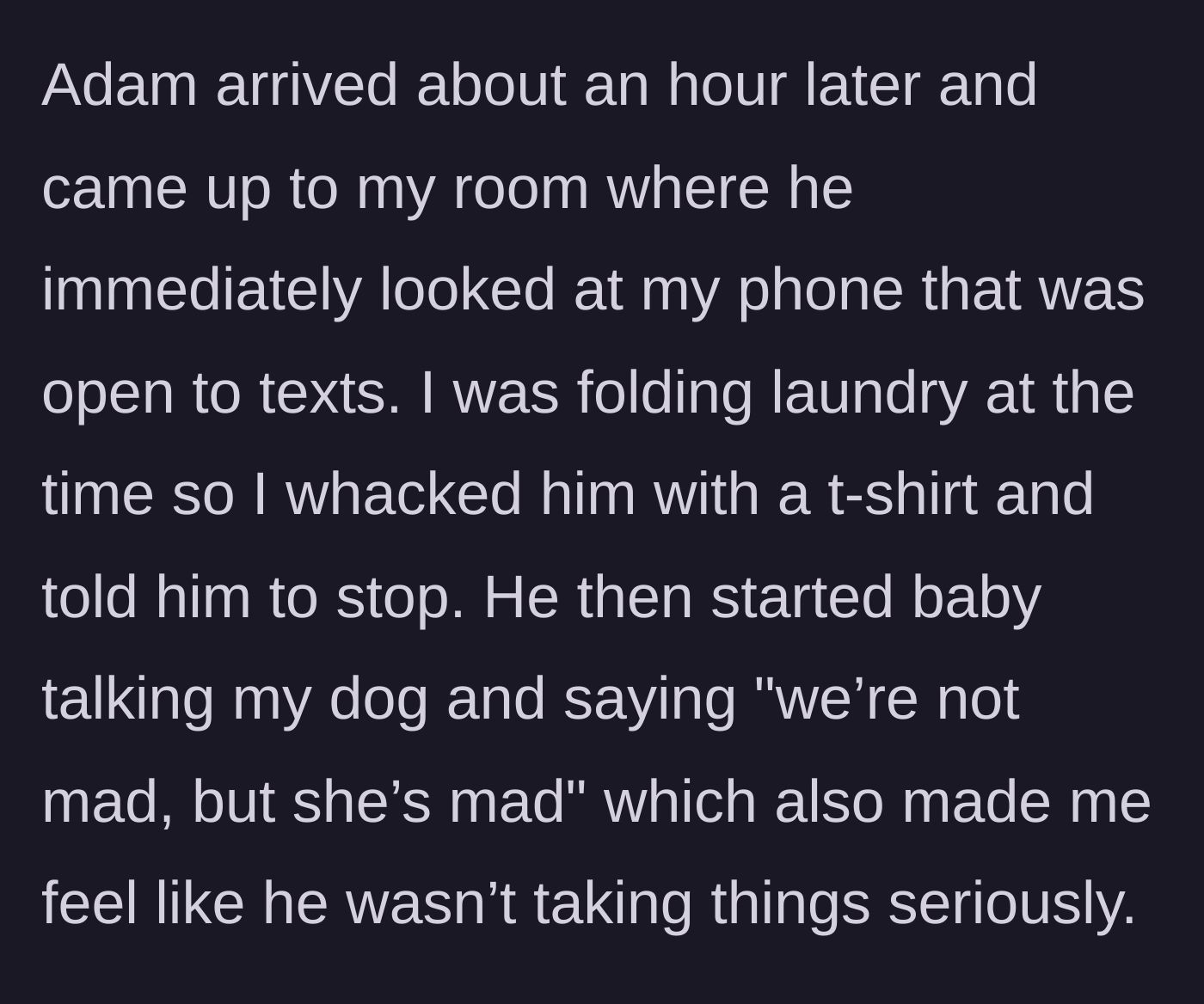Story part 4 - Boyfriend arrives, immediately snoops on her open phone, gets hit with a laundry t-shirt in response, and mocks her by baby-talking to her dog.