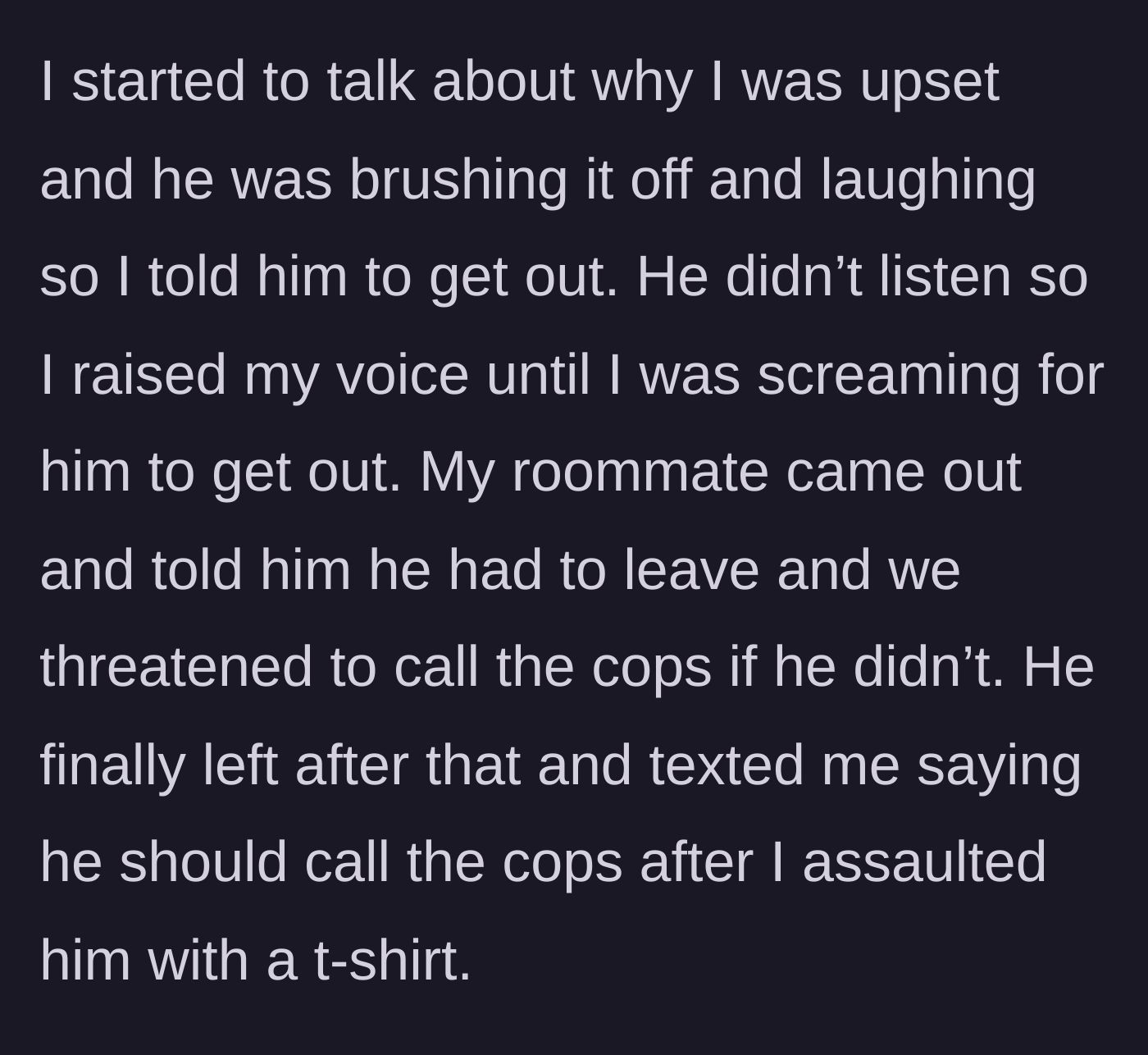 Story part 5 - She attempts to communicate, he continues laughing, so she and her roommate scream at him to leave, threatening to call the cops; he leaves and threatens to report her for the t-shirt toss.