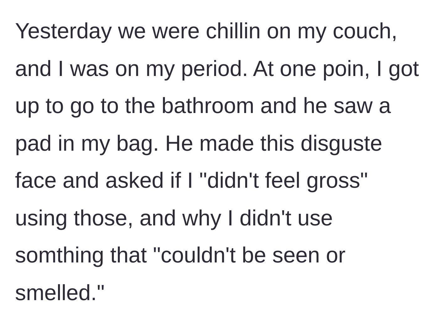 Story part 2 - The boyfriend spots a menstrual pad in her bag and makes a disgusted face, questioning why she doesn't use something invisible and odorless.